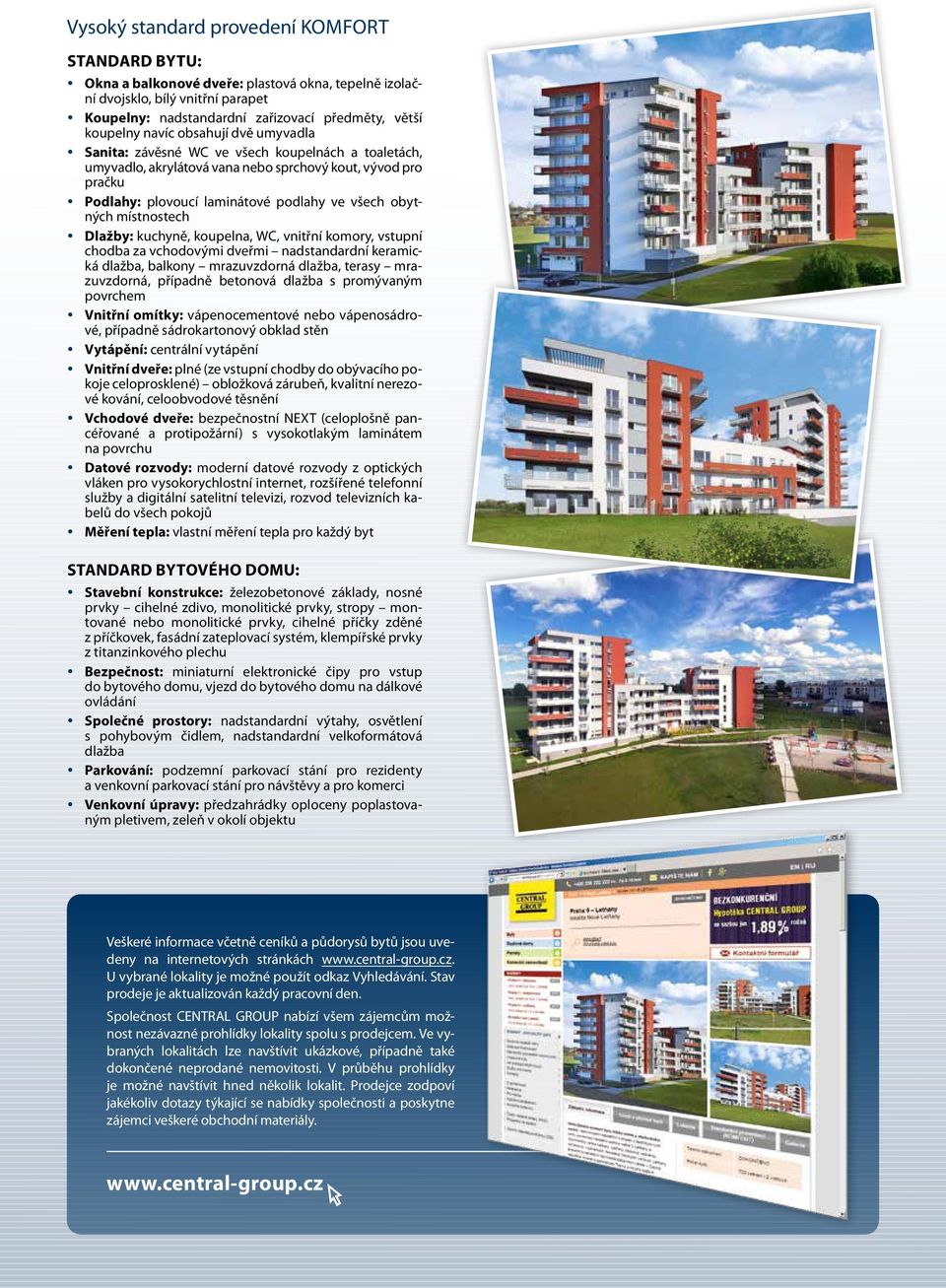 místnostech Dlažby: kuchyně, koupelna, WC, vnitřní komory, vstupní chodba za vchodovými dveřmi nadstandardní keramická dlažba, balkony mrazuvzdorná dlažba, terasy mrazuvzdorná, případně betonová