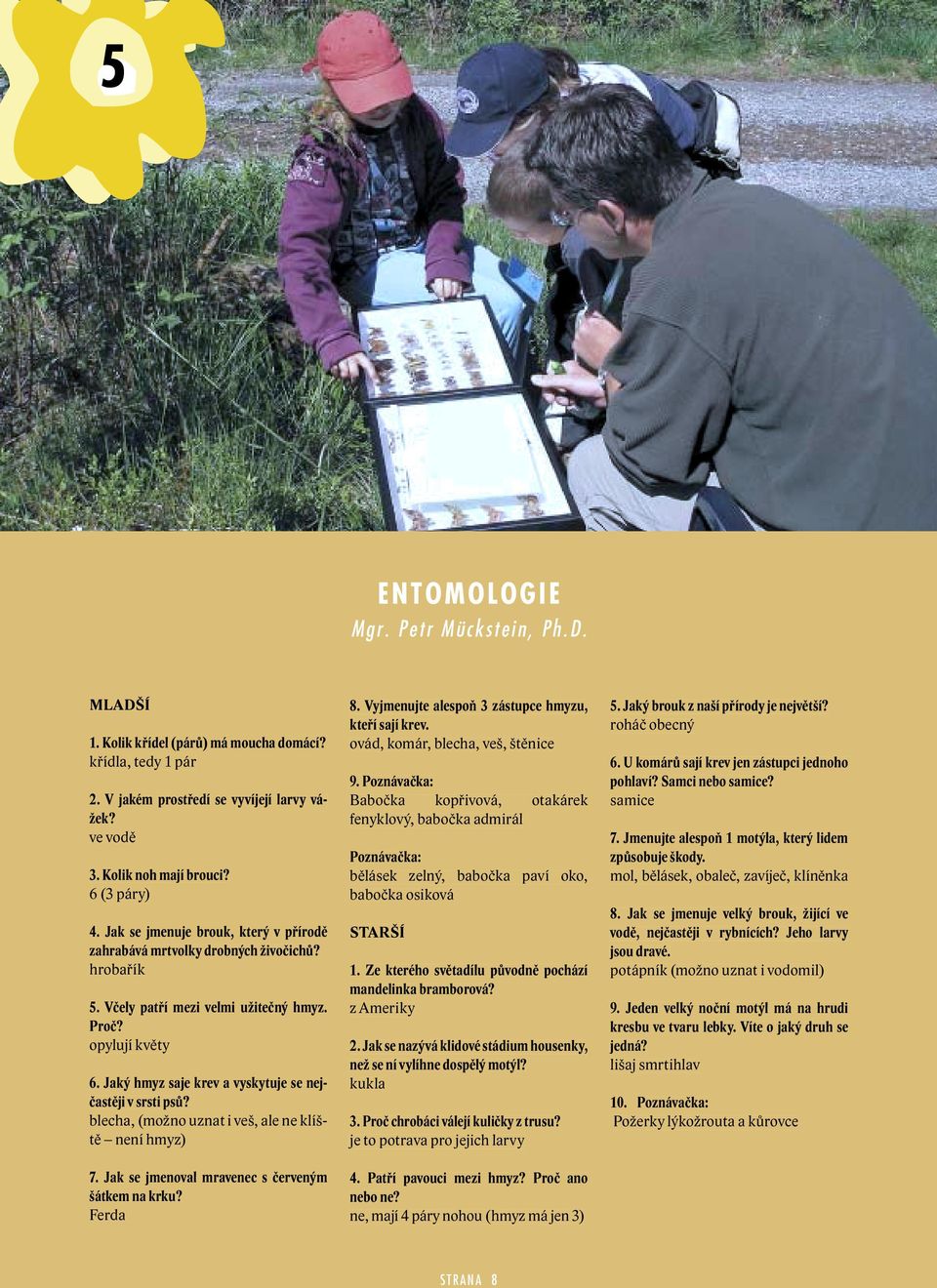 Jaký hmyz saje krev a vyskytuje se nejčastěji v srsti psů? blecha, (možno uznat i veš, ale ne klíště není hmyz) 7. Jak se jmenoval mravenec s červeným šátkem na krku? Ferda 8.