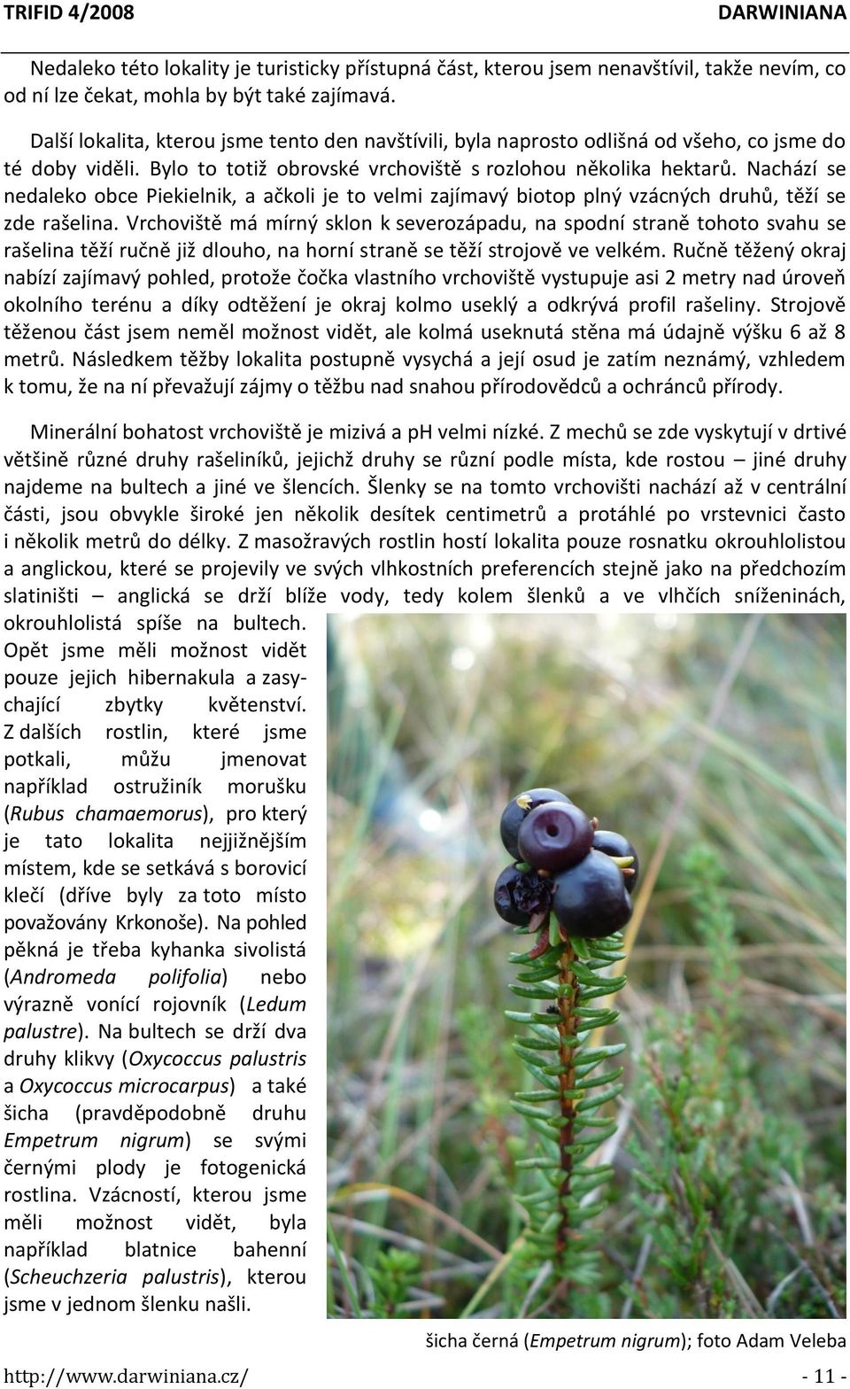 Nachází se nedaleko obce Piekielnik, a ačkoli je to velmi zajímavý biotop plný vzácných druhů, těží se zde rašelina.