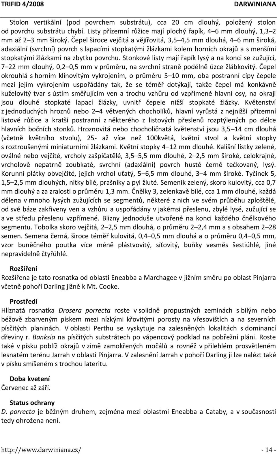 Stonkové listy mají řapík lysý a na konci se zužující, 7 22 mm dlouhý, 0,2 0,5 mm v průměru, na svrchní straně podélně úzce žlábkovitý.