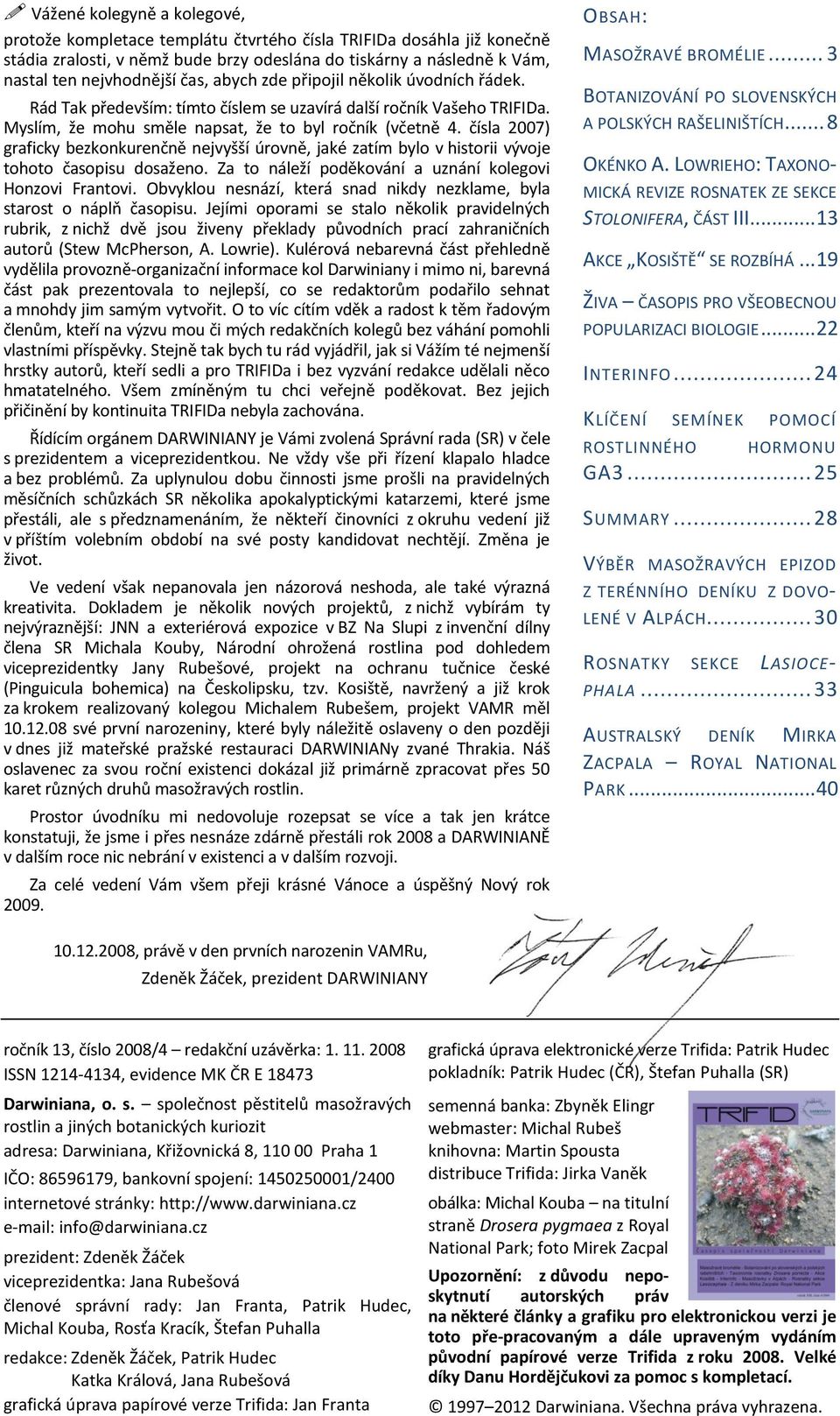 čísla 2007) graficky bezkonkurenčně nejvyšší úrovně, jaké zatím bylo v historii vývoje tohoto časopisu dosaženo. Za to náleží poděkování a uznání kolegovi Honzovi Frantovi.