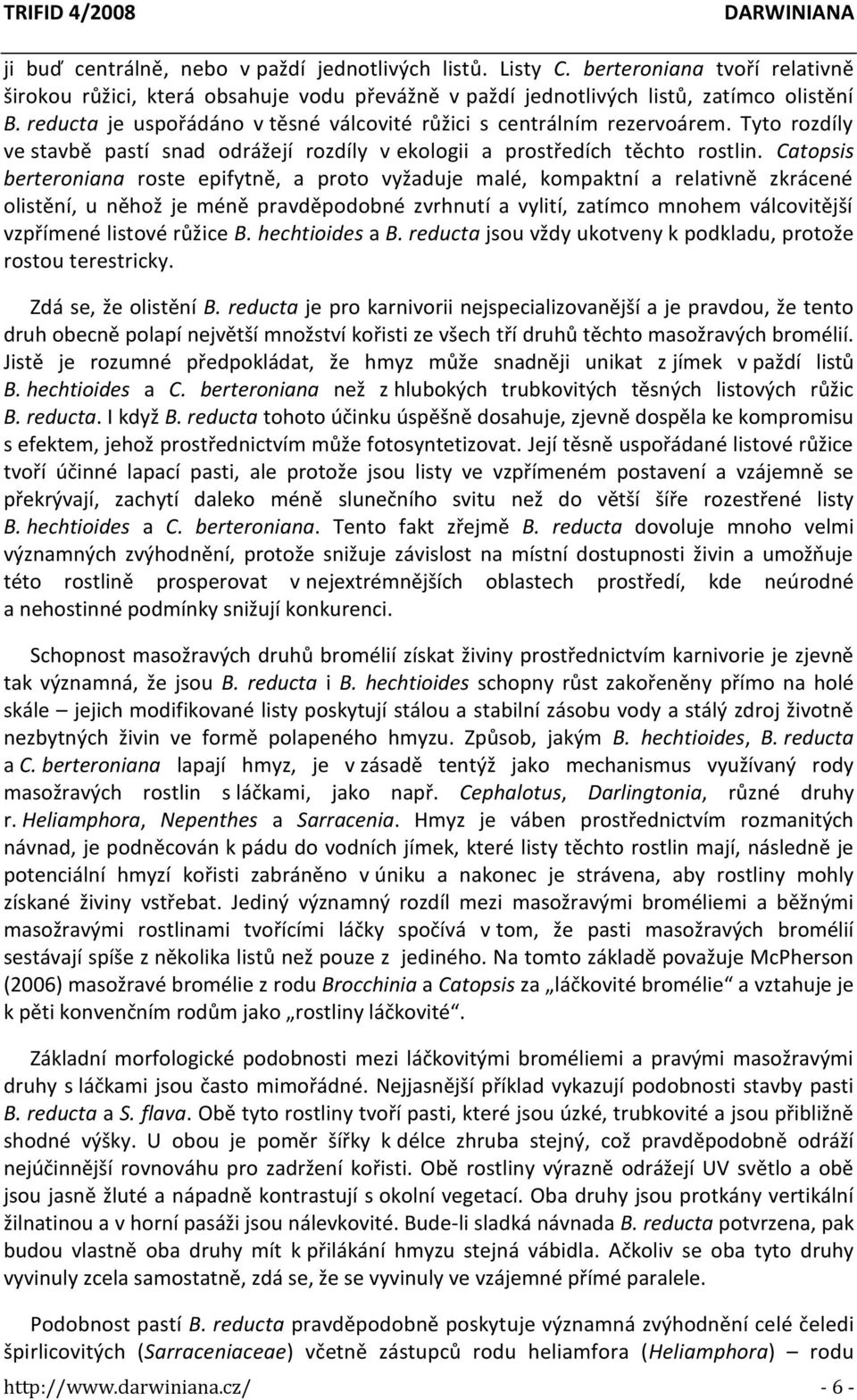 Catopsis berteroniana roste epifytně, a proto vyžaduje malé, kompaktní a relativně zkrácené olistění, u něhož je méně pravděpodobné zvrhnutí a vylití, zatímco mnohem válcovitější vzpřímené listové