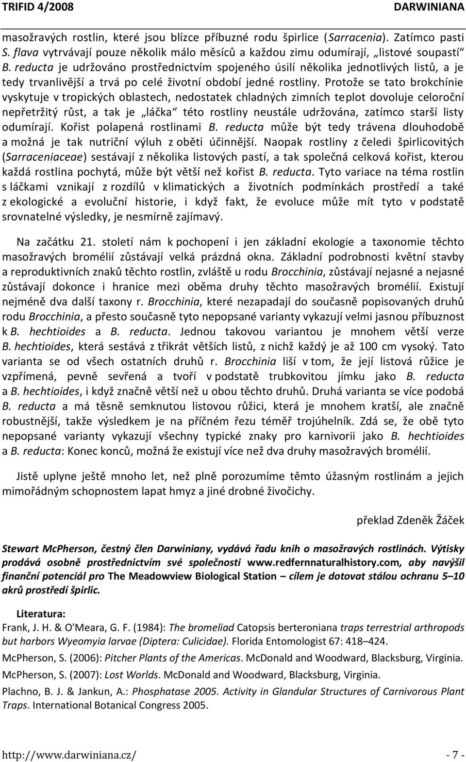Protože se tato brokchínie vyskytuje v tropických oblastech, nedostatek chladných zimních teplot dovoluje celoroční nepřetržitý růst, a tak je láčka této rostliny neustále udržována, zatímco starší