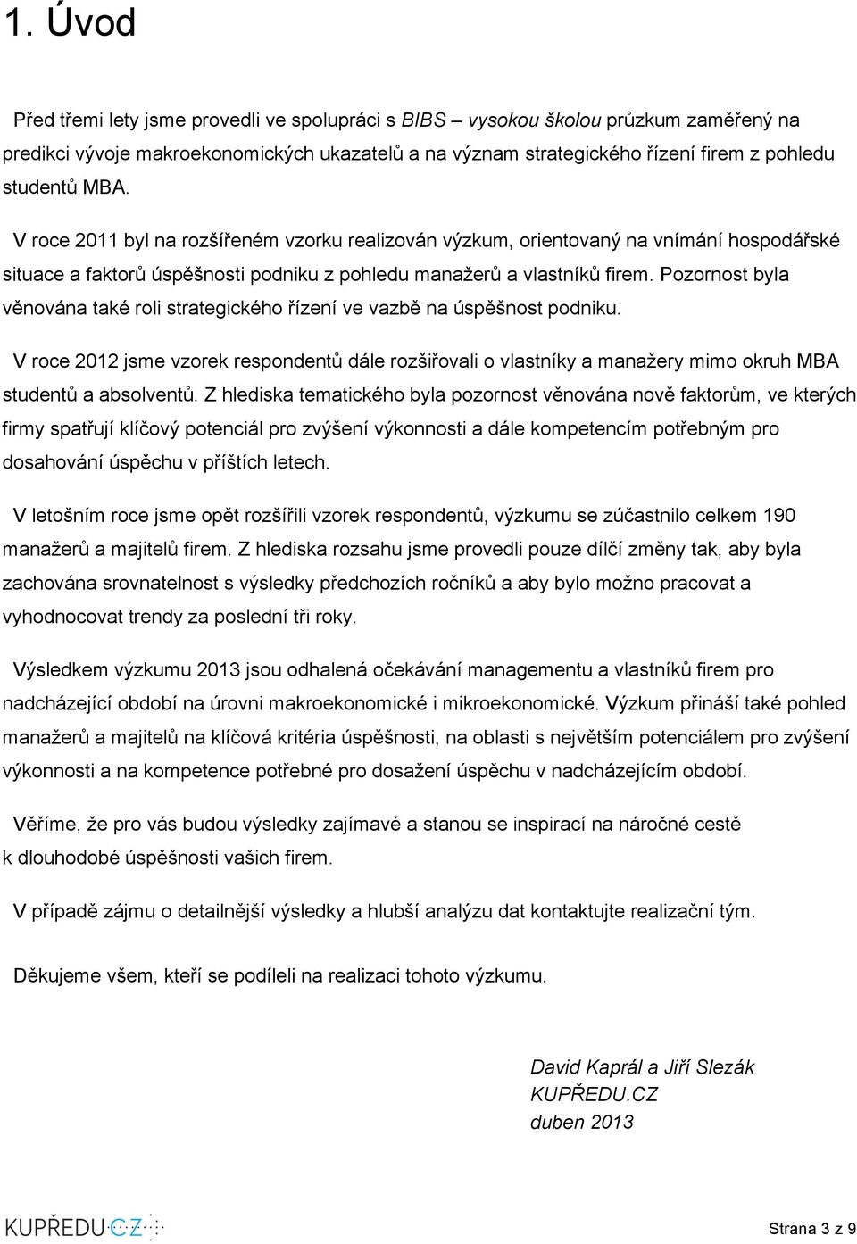 Pozornost byla věnována také roli strategického řízení ve vazbě na úspěšnost podniku. V roce 2012 jsme vzorek respondentů dále rozšiřovali o vlastníky a manažery mimo okruh MBA studentů a absolventů.