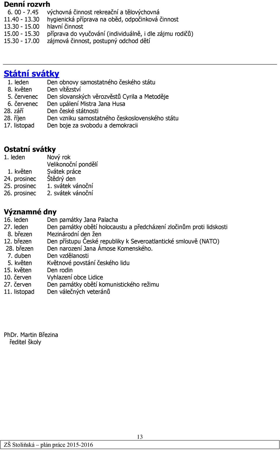 červenec Den slovanských věrozvěstů Cyrila a Metoděje 6. červenec Den upálení Mistra Jana Husa 28. září Den české státnosti 28. říjen Den vzniku samostatného československého státu 17.