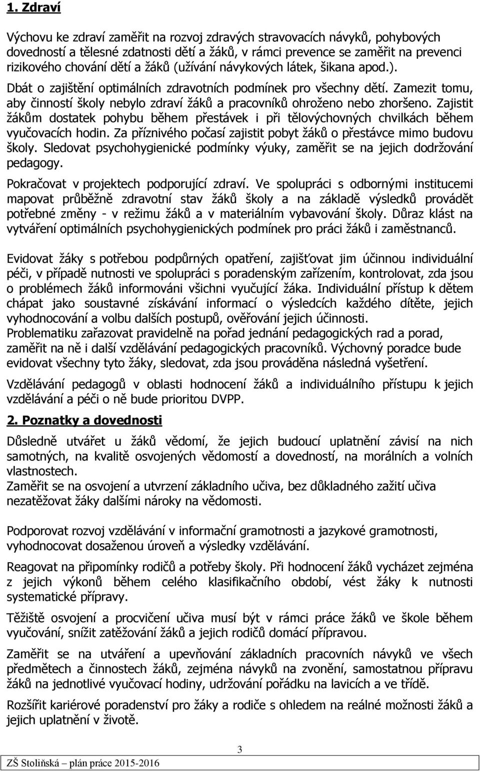 Zamezit tomu, aby činností školy nebylo zdraví žáků a pracovníků ohroženo nebo zhoršeno. Zajistit žákům dostatek pohybu během přestávek i při tělovýchovných chvilkách během vyučovacích hodin.