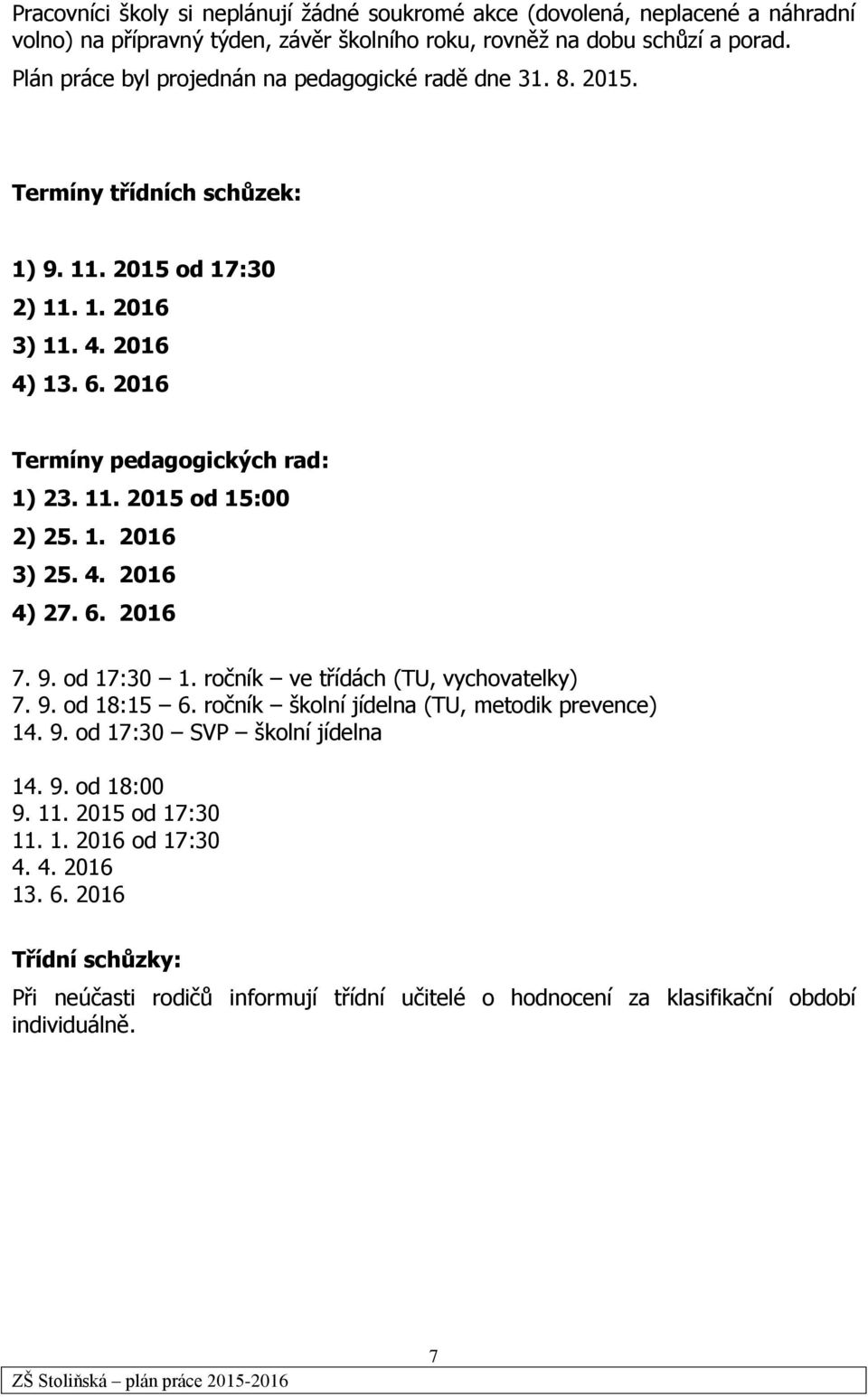 11. 2015 od 15:00 2) 25. 1. 2016 3) 25. 4. 2016 4) 27. 6. 2016 7. 9. od 17:30 1. ročník ve třídách (TU, vychovatelky) 7. 9. od 18:15 6. ročník školní jídelna (TU, metodik prevence) 14. 9. od 17:30 SVP školní jídelna 14.