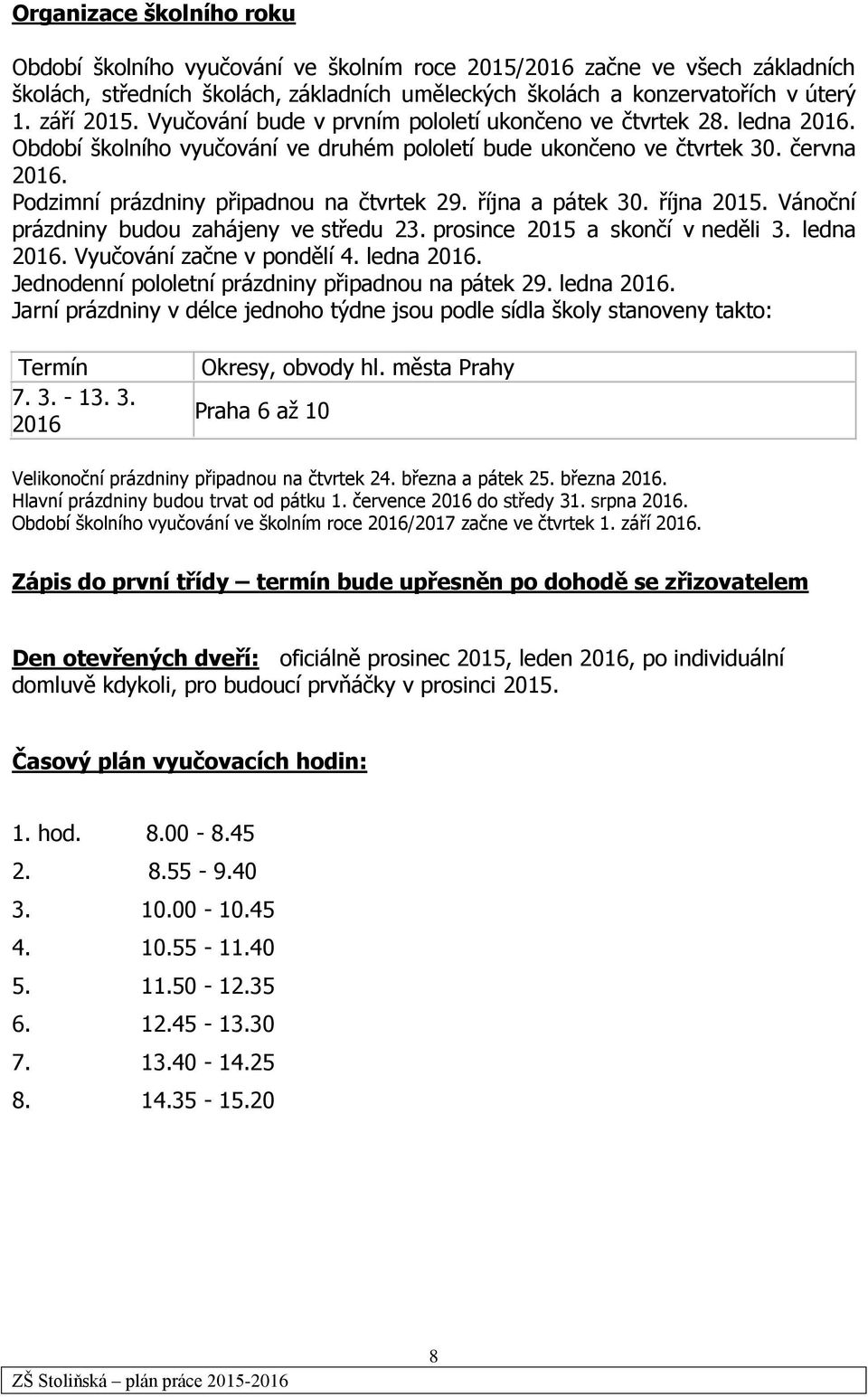 října a pátek 30. října 2015. Vánoční prázdniny budou zahájeny ve středu 23. prosince 2015 a skončí v neděli 3. ledna 2016. Vyučování začne v pondělí 4. ledna 2016. Jednodenní pololetní prázdniny připadnou na pátek 29.