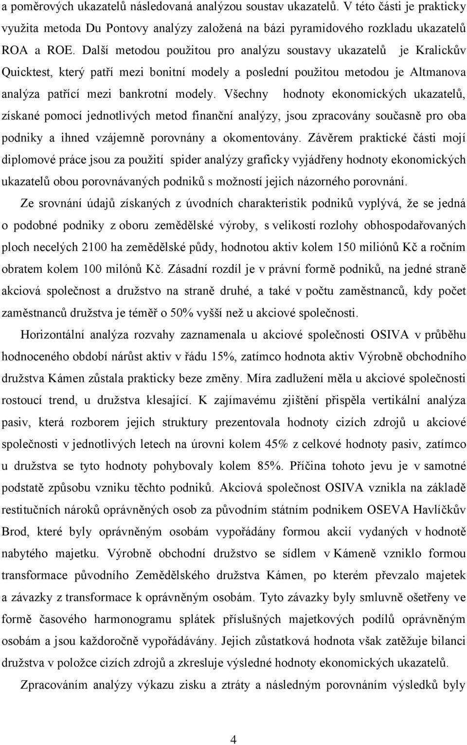 Všechny hodnoty ekonomických ukazatelů, získané pomocí jednotlivých metod finanční analýzy, jsou zpracovány současně pro oba podniky a ihned vzájemně porovnány a okomentovány.