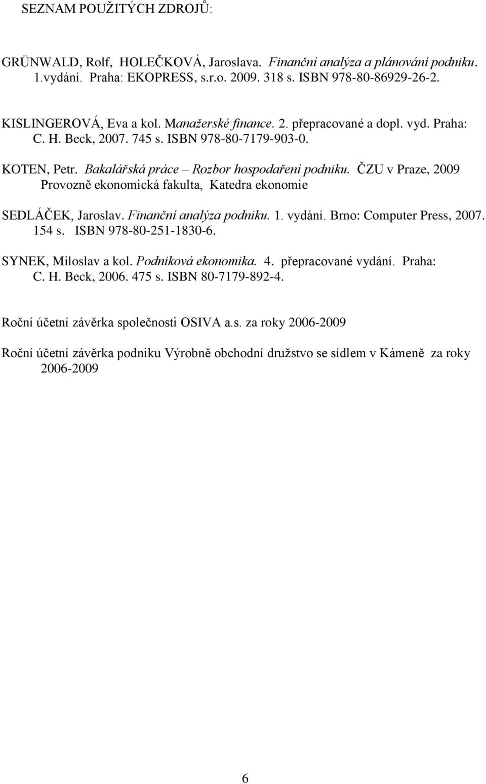 ČZU v Praze, 2009 Provozně ekonomická fakulta, Katedra ekonomie SEDLÁČEK, Jaroslav. Finanční analýza podniku. 1. vydání. Brno: Computer Press, 2007. 154 s. ISBN 978-80-251-1830-6.