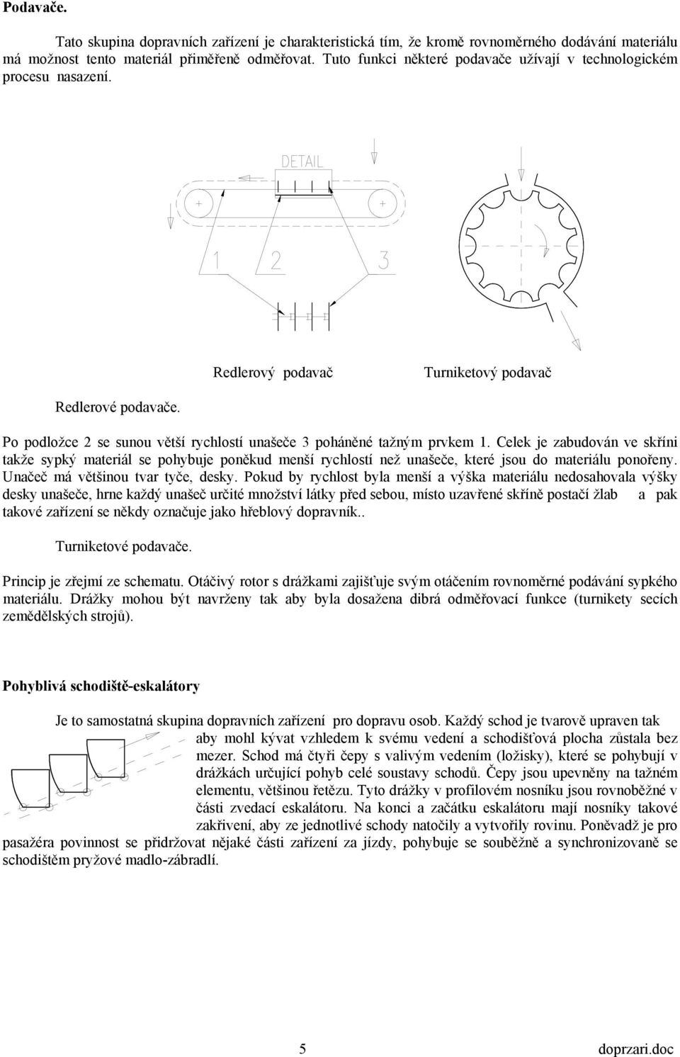 Po podložce 2 se sunou větší rychlostí unašeče 3 poháněné tažným prvkem 1.