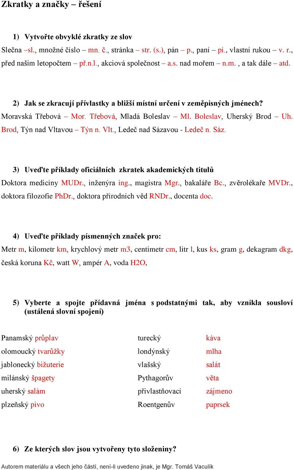 Brod, Týn nad Vltavou Týn n. Vlt., Ledeč nad Sázavou - Ledeč n. Sáz. 3) Uveďte příklady oficiálních zkratek akademických titulů Doktora medicíny MUDr., inženýra ing., magistra Mgr., bakaláře Bc.