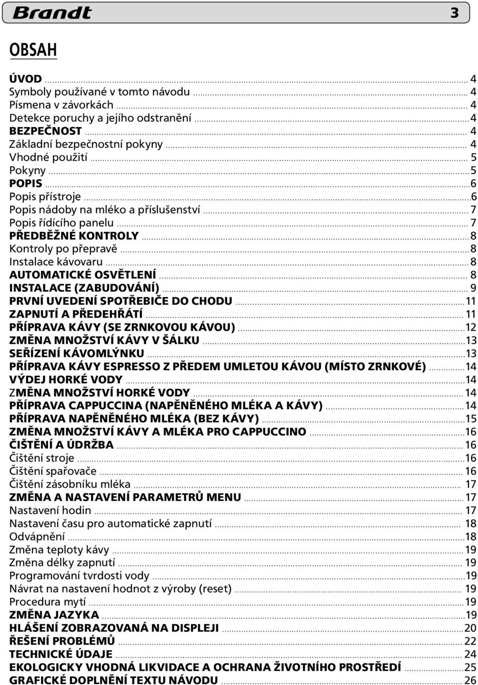 .. 8 AUTOMATICKÉ OSVĚTLENÍ... 8 INSTALACE (ZABUDOVÁNÍ)... 9 PRVNÍ UVEDENÍ SPOTŘEBIČE DO CHODU... 11 ZAPNUTÍ A PŘEDEHŘÁTÍ... 11 PŘÍPRAVA KÁVY (SE ZRNKOVOU KÁVOU)... 12 ZMĚNA MNOŽSTVÍ KÁVY V ŠÁLKU.