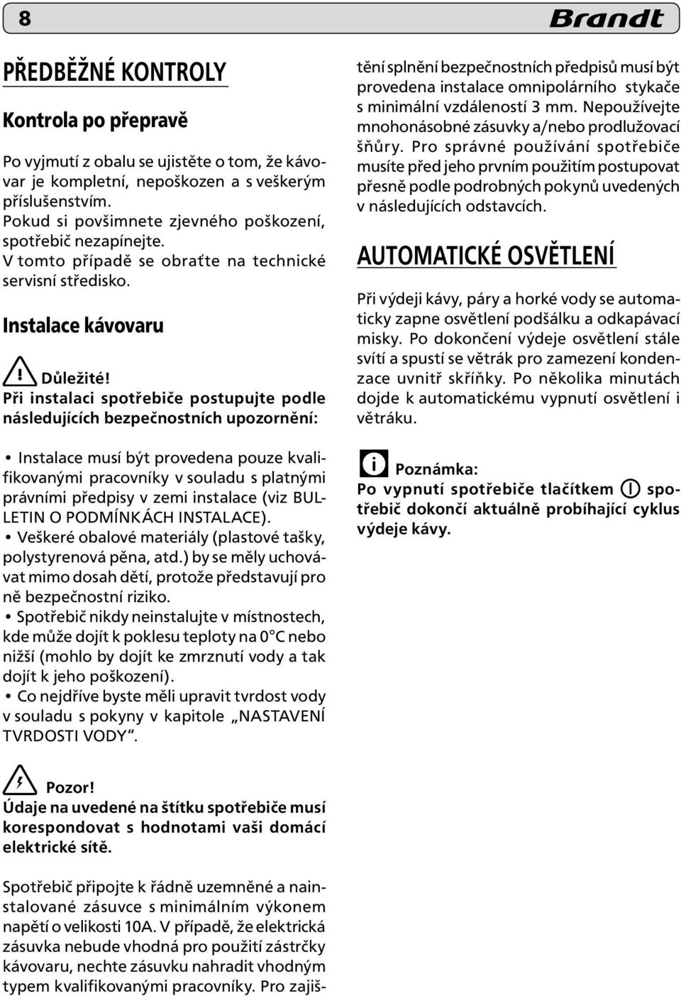 Při instalaci spotřebiče postupujte podle následujících bezpečnostních upozornění: Instalace musí být provedena pouze kvalifikovanými pracovníky v souladu s platnými právními předpisy v zemi