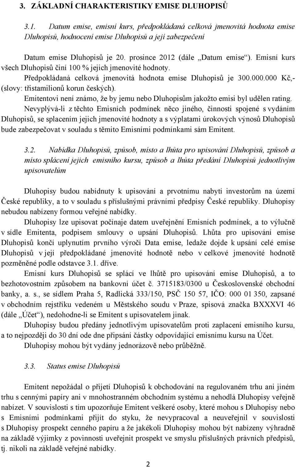 Emisní kurs všech Dluhopisů činí 100 % jejich jmenovité hodnoty. Předpokládaná celková jmenovitá hodnota emise Dluhopisů je 300.000.000 Kč,- (slovy: třistamilionů korun českých).