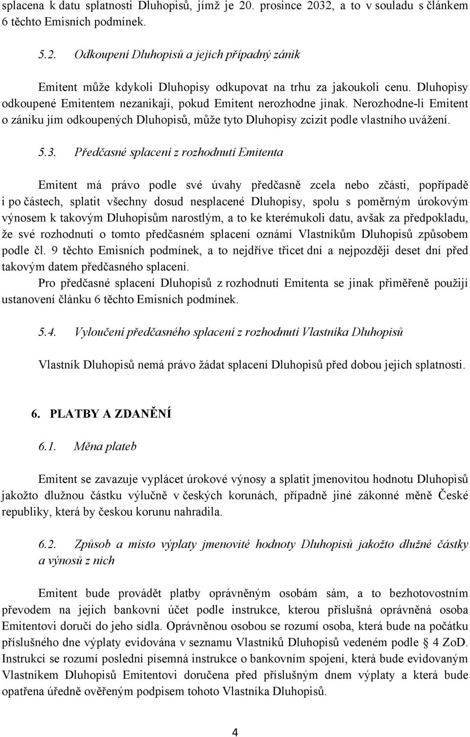 Předčasné splacení z rozhodnutí Emitenta Emitent má právo podle své úvahy předčasně zcela nebo zčásti, popřípadě i po částech, splatit všechny dosud nesplacené Dluhopisy, spolu s poměrným úrokovým