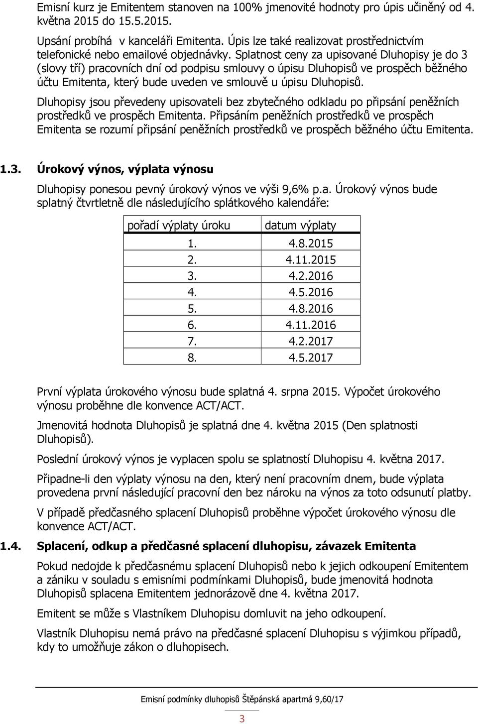 Splatnost ceny za upisované Dluhopisy je do 3 (slovy tří) pracovních dní od podpisu smlouvy o úpisu Dluhopisů ve prospěch běžného účtu Emitenta, který bude uveden ve smlouvě u úpisu Dluhopisů.