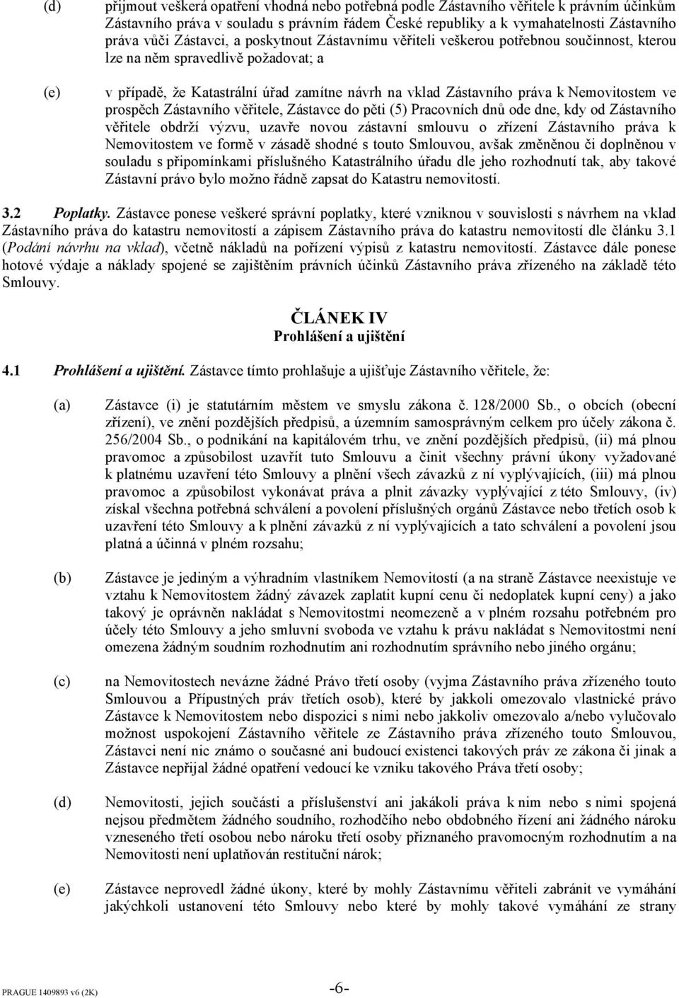 Nemovitostem ve prospěch Zástavního věřitele, Zástavce do pěti (5) Pracovních dnů ode dne, kdy od Zástavního věřitele obdrží výzvu, uzavře novou zástavní smlouvu o zřízení Zástavního práva k