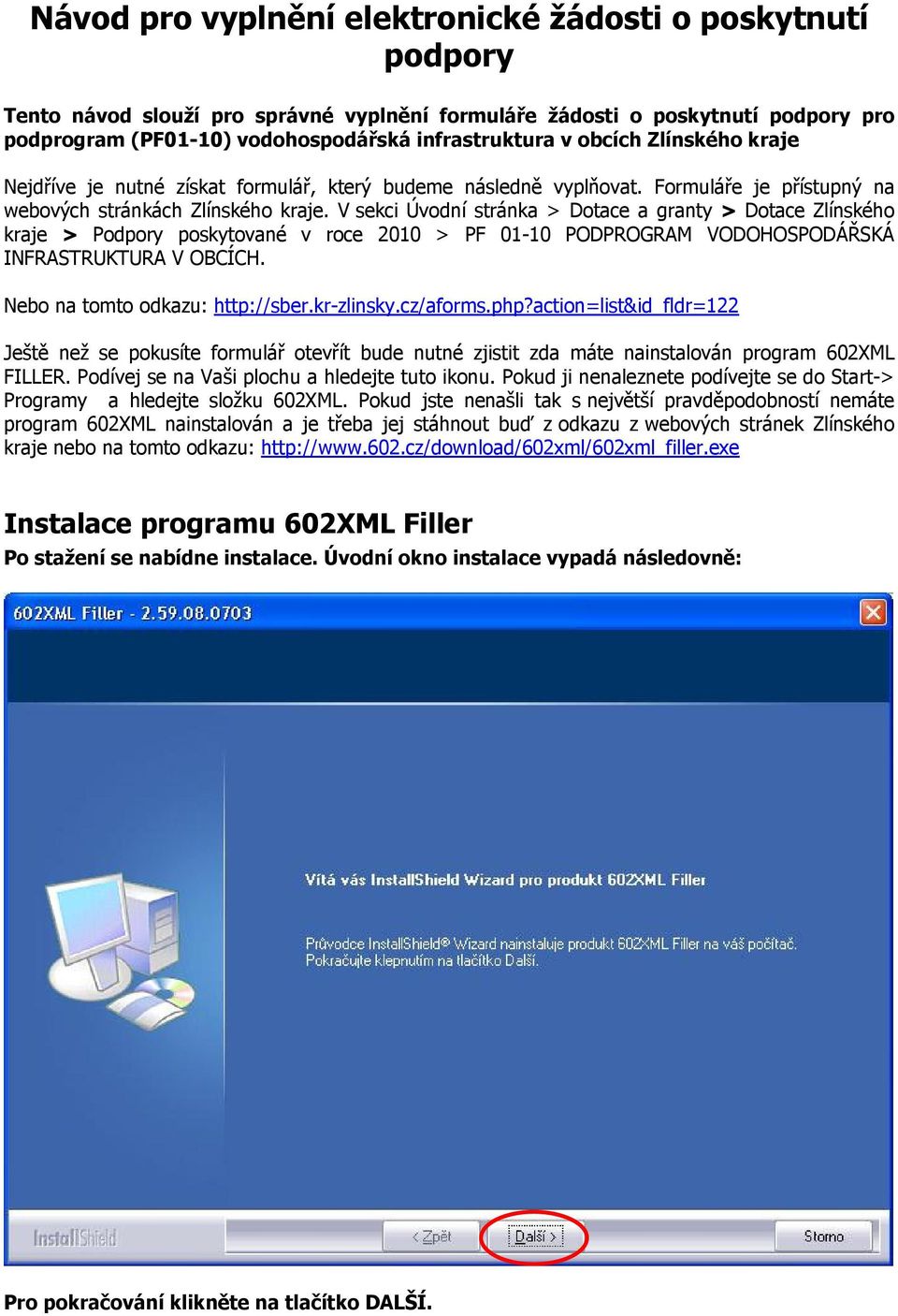 V sekci Úvodní stránka > Dotace a granty > Dotace Zlínského kraje > Podpory poskytované v roce 2010 > PF 01-10 PODPROGRAM VODOHOSPODÁŘSKÁ INFRASTRUKTURA V OBCÍCH. Nebo na tomto odkazu: http://sber.