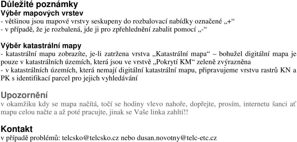 v katastrálních územích, která nemají digitální katastrální mapu, připravujeme vrstvu rastrů KN a PK s identifikací parcel pro jejich vyhledávání Upozornění v okamžiku kdy se mapa načítá, točí se