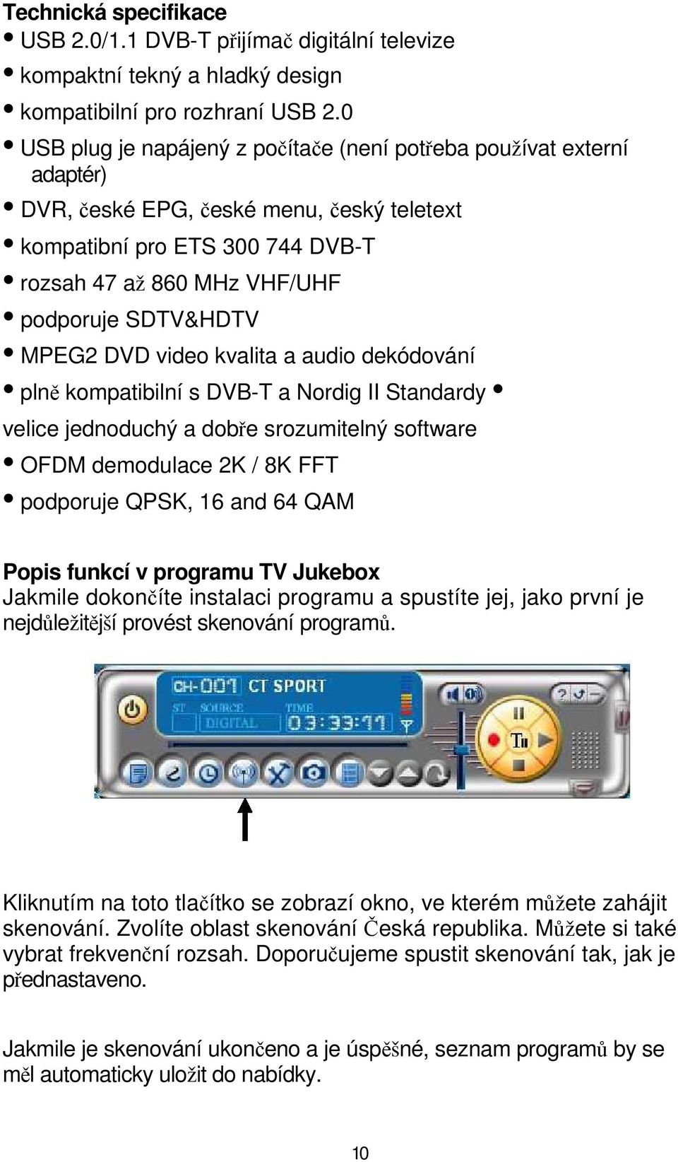 MPEG2 DVD video kvalita a audio dekódování plně kompatibilní s DVB-T a Nordig II Standardy velice jednoduchý a dobře srozumitelný software OFDM demodulace 2K / 8K FFT podporuje QPSK, 16 and 64 QAM
