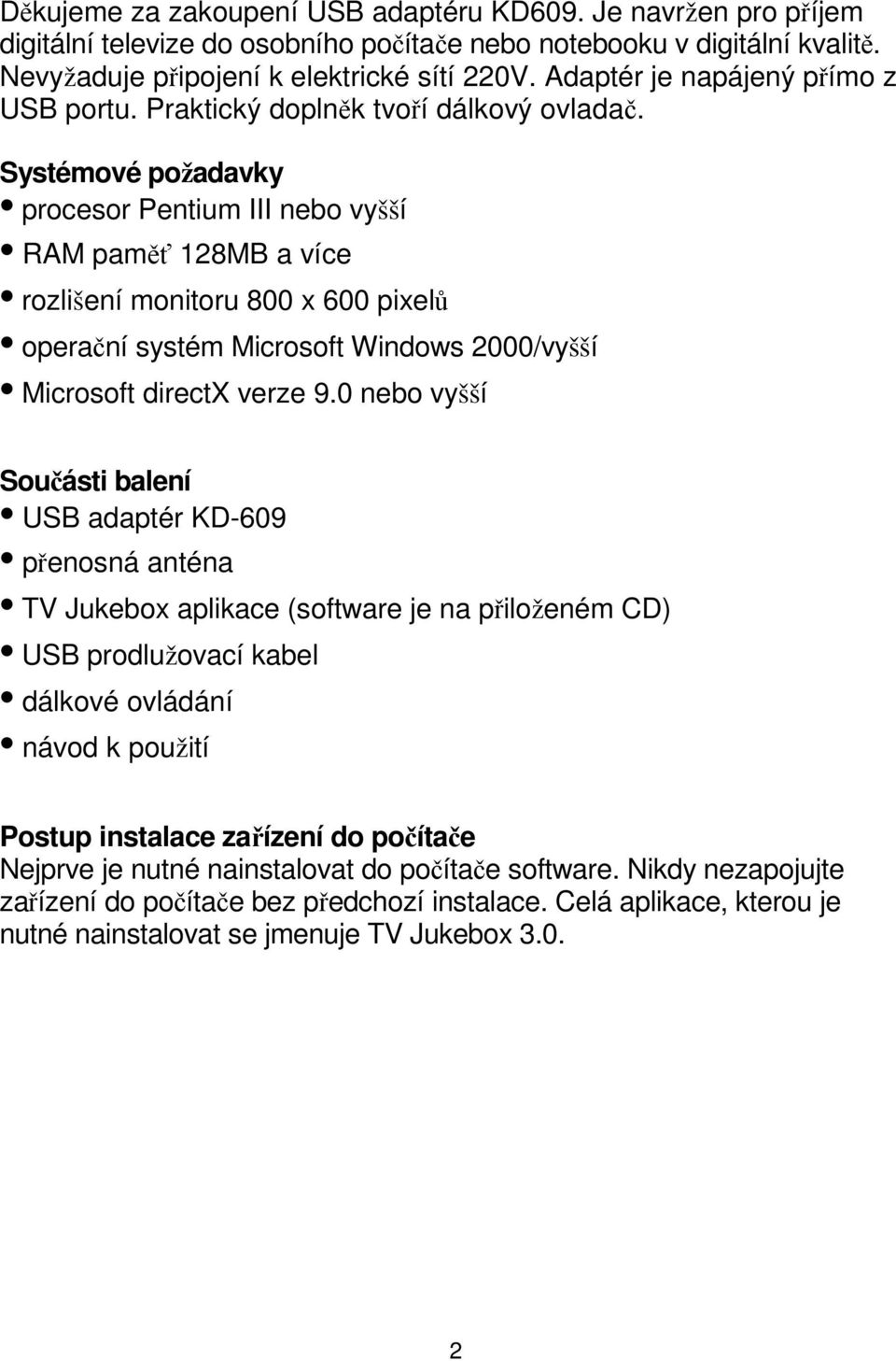 Systémové požadavky procesor Pentium III nebo vyšší RAM paměť 128MB a více rozlišení monitoru 800 x 600 pixelů operační systém Microsoft Windows 2000/vyšší Microsoft directx verze 9.