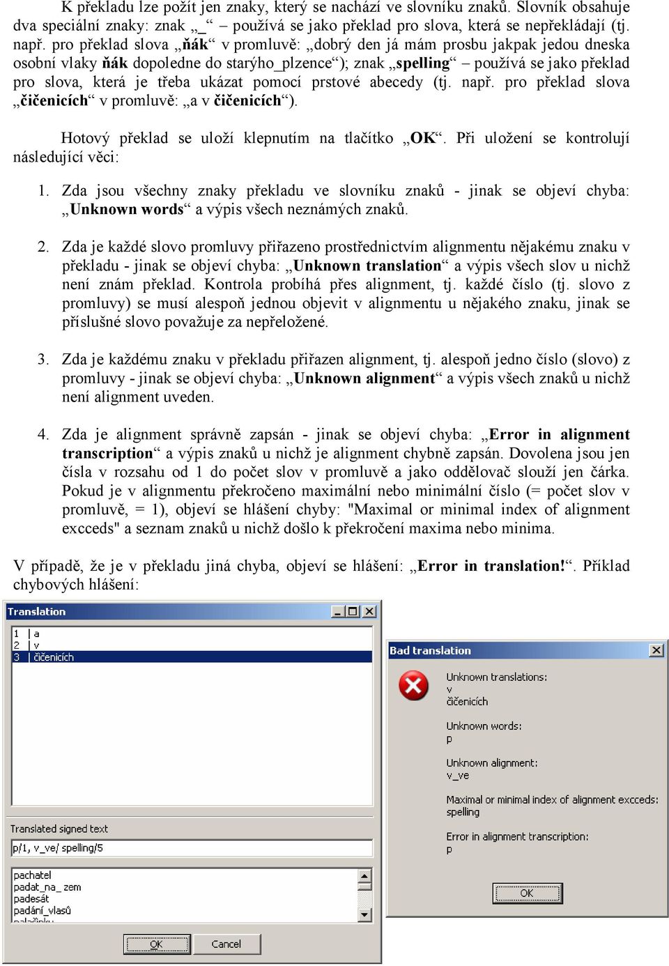 pomocí prstové abecedy (tj. např. pro překlad slova čičenicích v promluvě: a v čičenicích ). Hotový překlad se uloží klepnutím na tlačítko OK. Při uložení se kontrolují následující věci: 1.