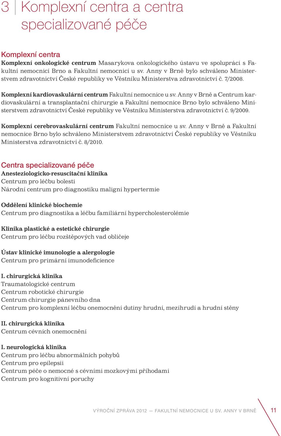 Anny v Brně a Centrum kardiovaskulární a transplantační chirurgie a Fakultní nemocnice Brno bylo schváleno Ministerstvem zdravotnictví České republiky ve Věstníku Ministerstva zdravotnictví č. 9/2009.