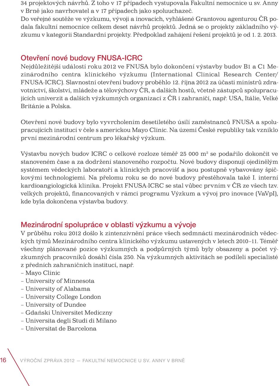 Jedná se o projekty základního výzkumu v kategorii Standardní projekty. Předpoklad zahájení řešení projektů je od 1. 2. 2013.