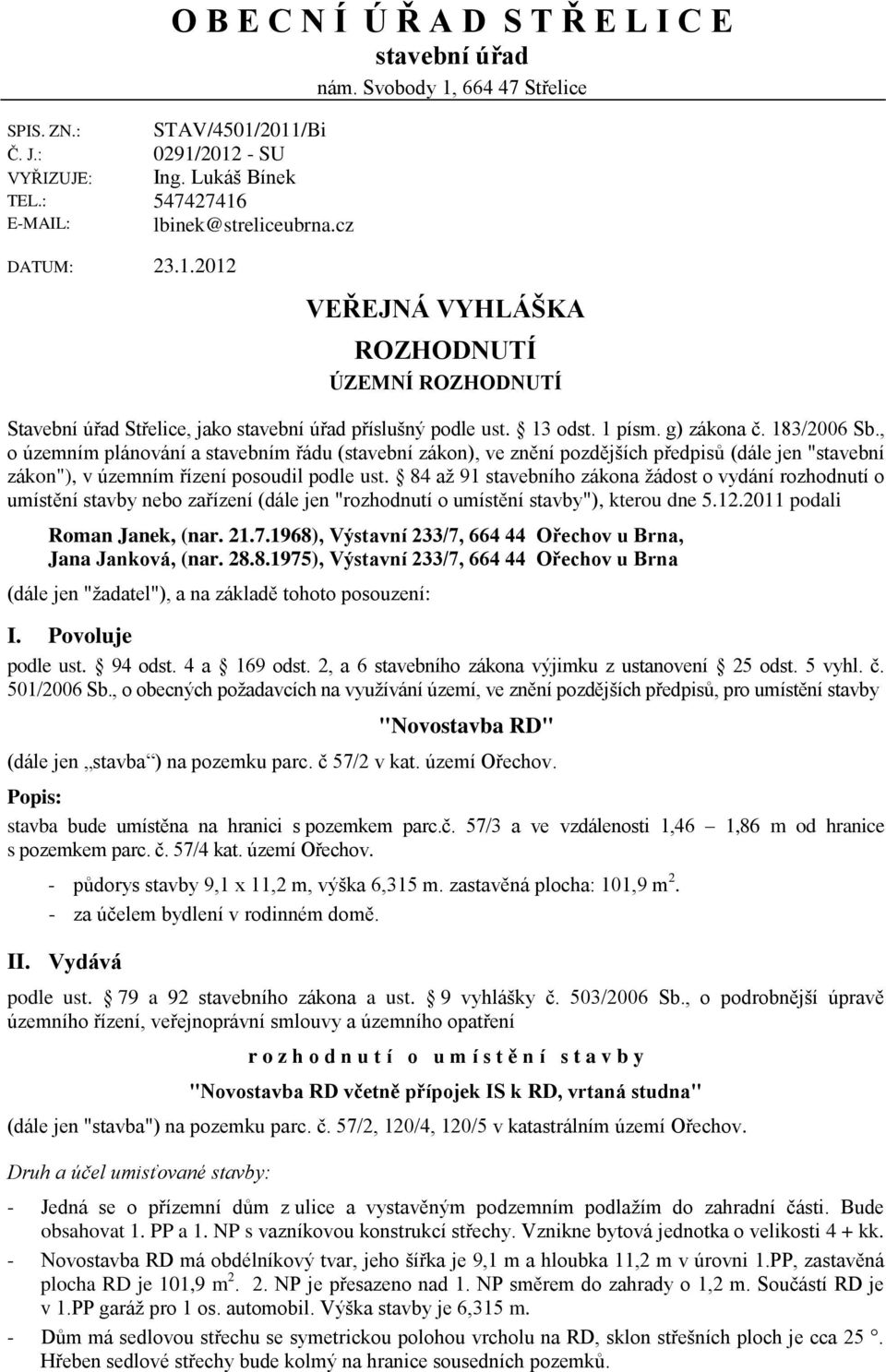 183/2006 Sb., o územním plánování a stavebním řádu (stavební zákon), ve znění pozdějších předpisů (dále jen "stavební zákon"), v územním řízení posoudil podle ust.