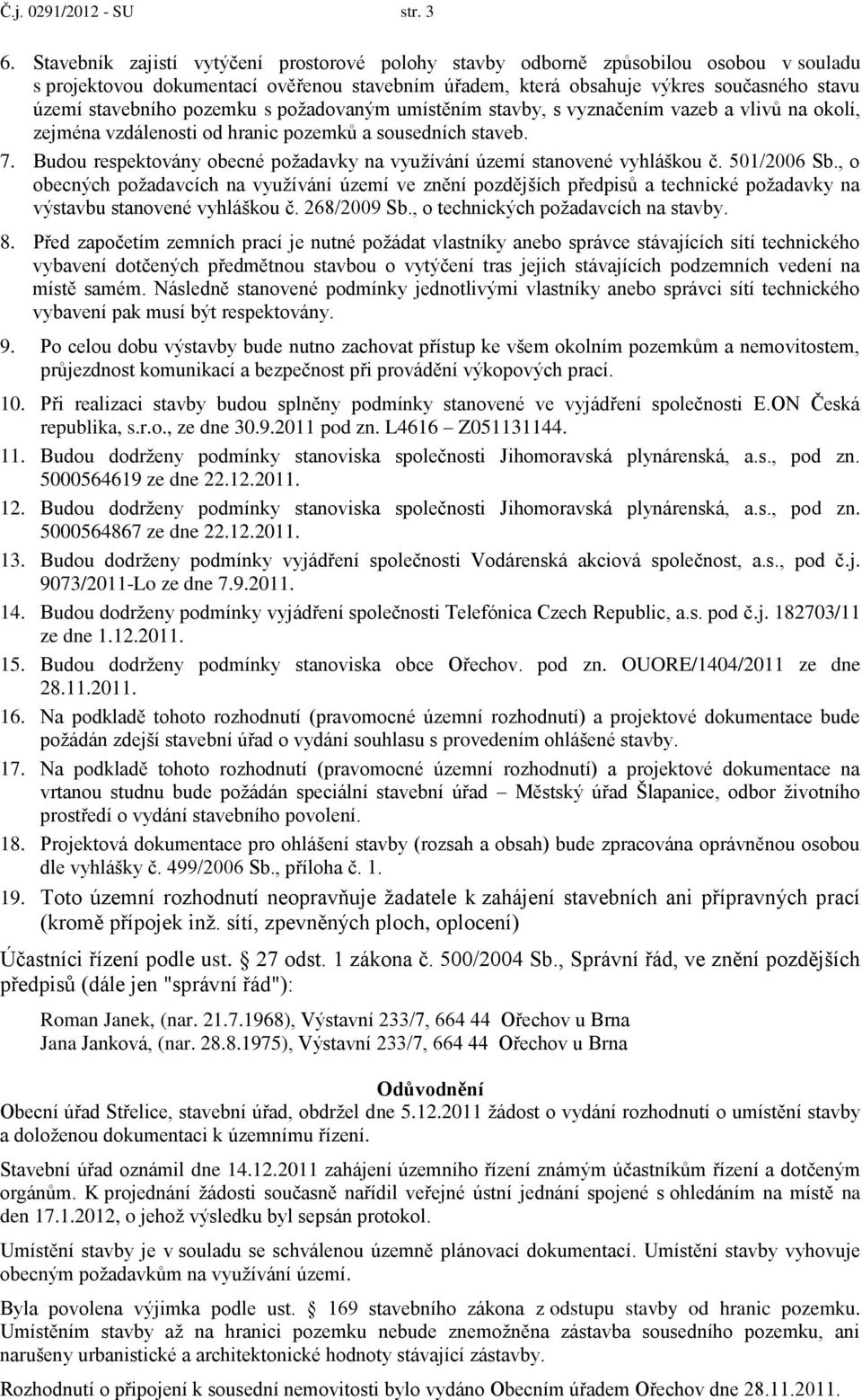 pozemku s požadovaným umístěním stavby, s vyznačením vazeb a vlivů na okolí, zejména vzdálenosti od hranic pozemků a sousedních staveb. 7.