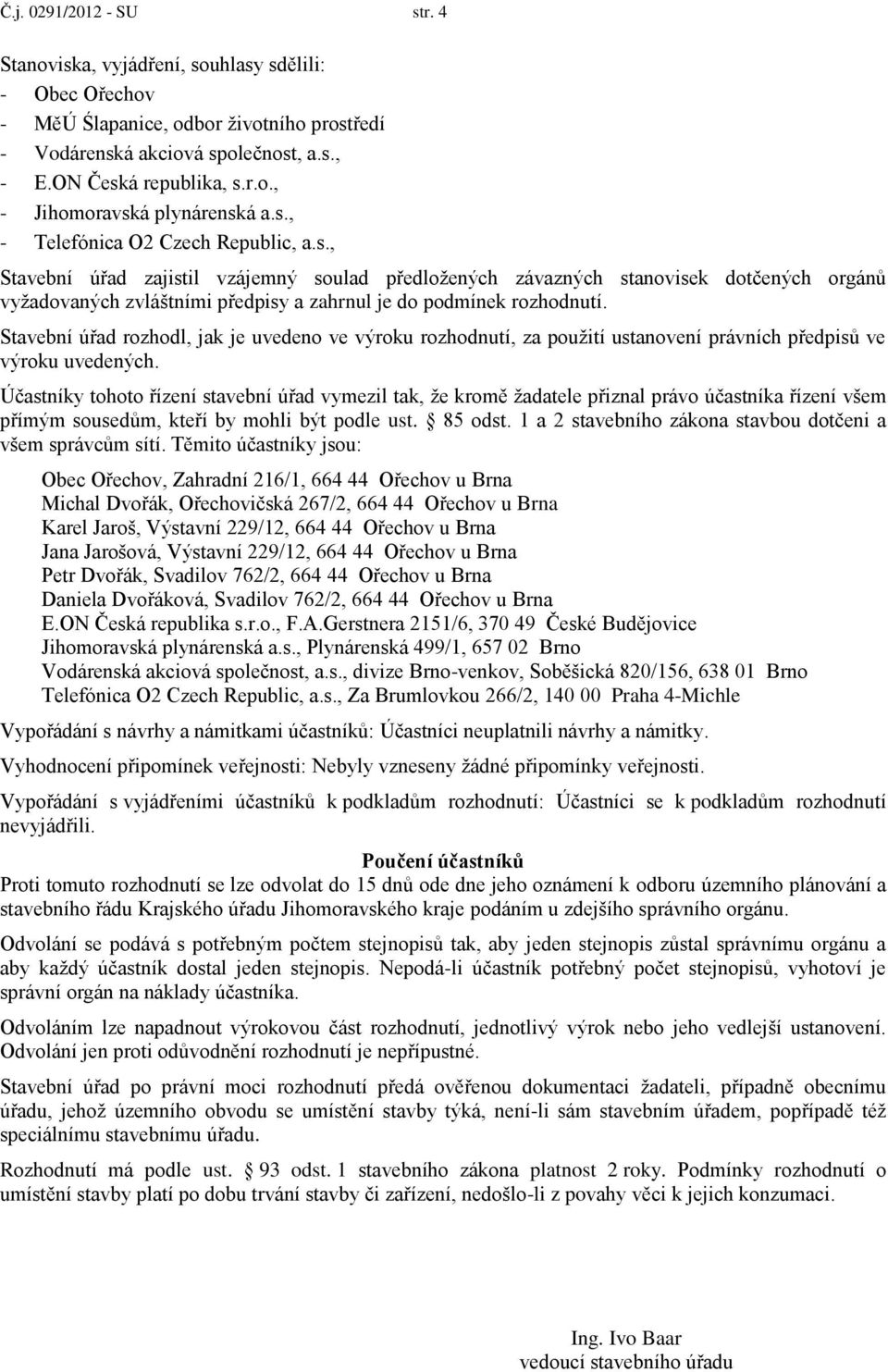 Stavební úřad rozhodl, jak je uvedeno ve výroku rozhodnutí, za použití ustanovení právních předpisů ve výroku uvedených.