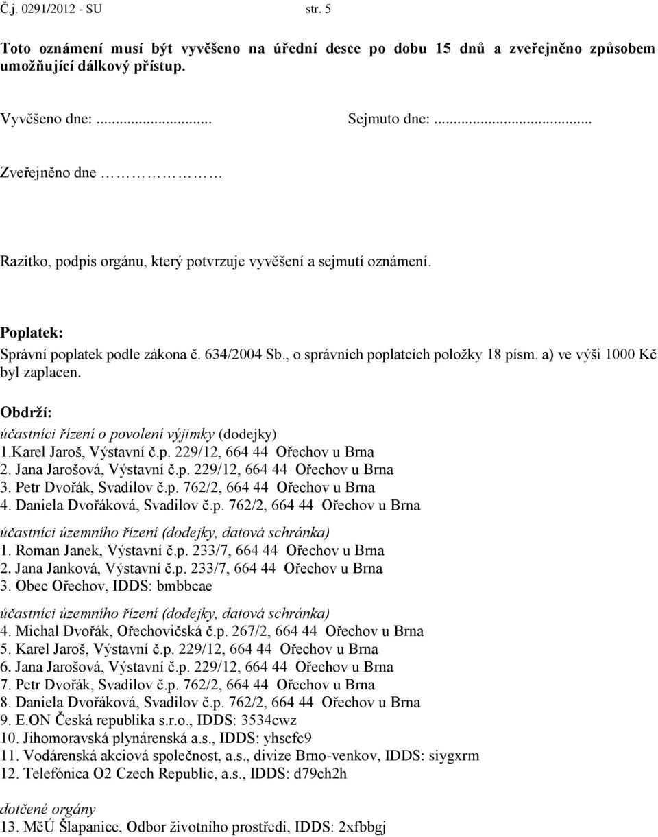 a) ve výši 1000 Kč byl zaplacen. Obdrží: účastníci řízení o povolení výjimky (dodejky) 1.Karel Jaroš, Výstavní č.p. 229/12, 664 44 Ořechov u Brna 2. Jana Jarošová, Výstavní č.p. 229/12, 664 44 Ořechov u Brna 3.