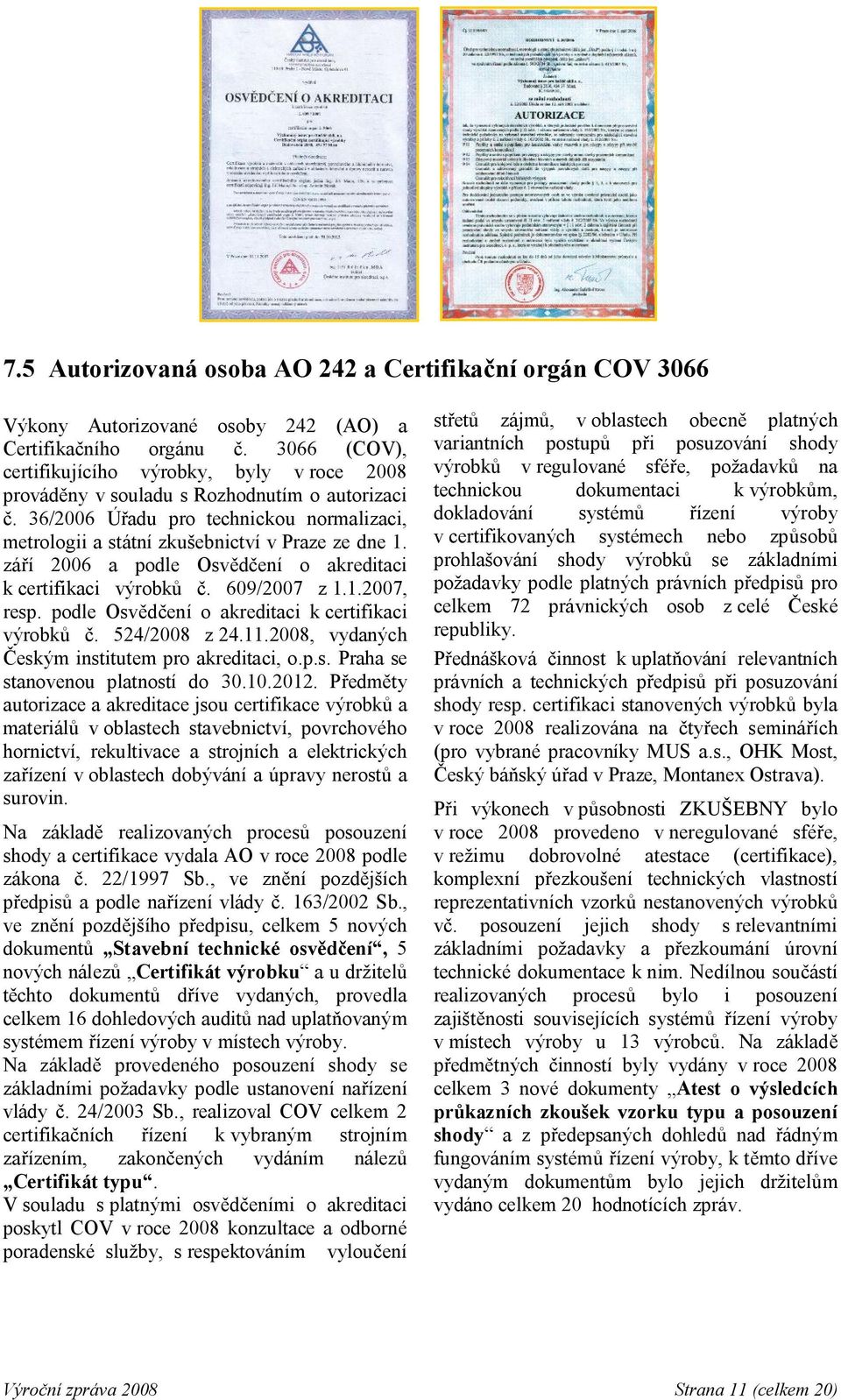 září 2006 a podle Osvědčení o akreditaci k certifikaci výrobků č. 609/2007 z 1.1.2007, resp. podle Osvědčení o akreditaci k certifikaci výrobků č. 524/2008 z 24.11.