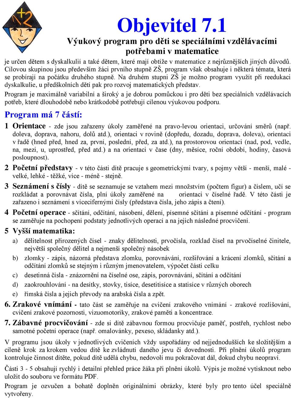 Na druhém stupni ZŠ je možno program využít při reedukaci dyskalkulie, u předškolních dětí pak pro rozvoj matematických představ.