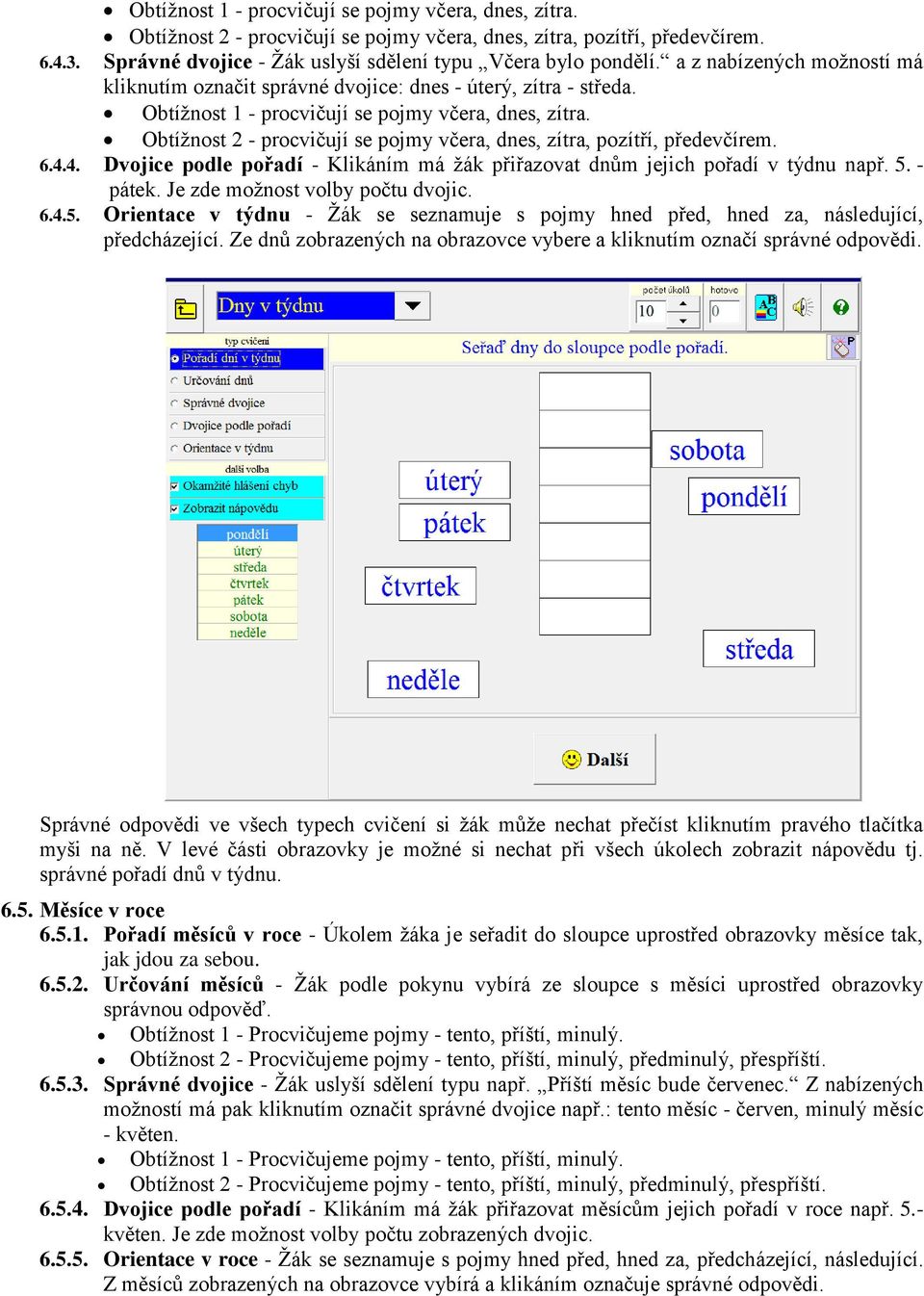 Obtížnost 2 - procvičují se pojmy včera, dnes, zítra, pozítří, předevčírem. 6.4.4. Dvojice podle pořadí - Klikáním má žák přiřazovat dnům jejich pořadí v týdnu např. 5. - pátek.