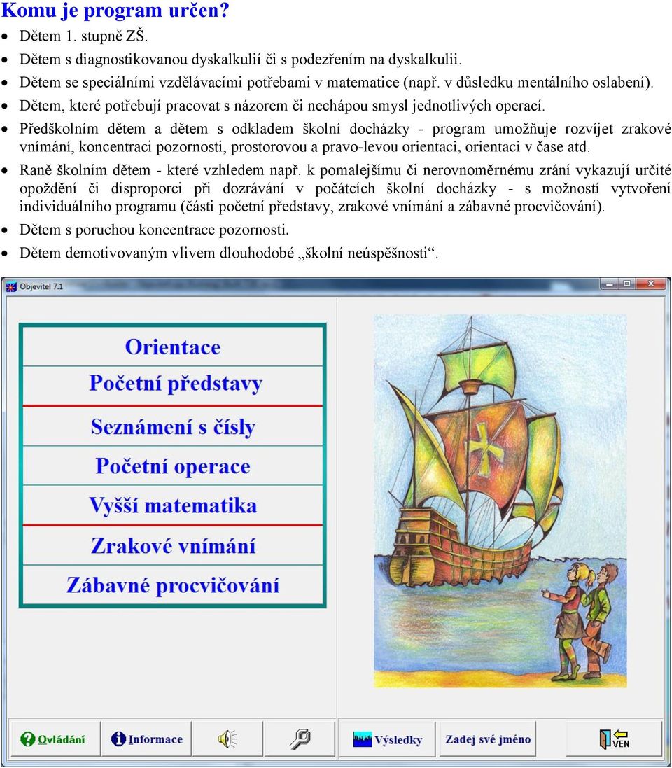 Předškolním dětem a dětem s odkladem školní docházky - program umožňuje rozvíjet zrakové vnímání, koncentraci pozornosti, prostorovou a pravo-levou orientaci, orientaci v čase atd.