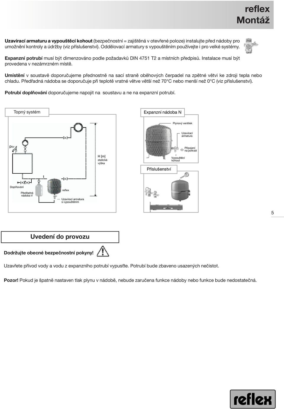 Instalace musí být provedena v nezámrzném místě. Umístění v soustavě doporučujeme přednostně na sací straně oběhových čerpadel na zpětné větvi ke zdroji tepla nebo chladu.