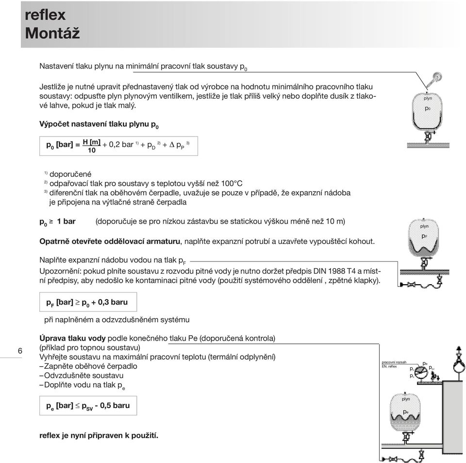 plyn p0 Výpočet nastavení tlaku plynu p 0 p 0 [bar] = H [m] + 0,2 bar 1) 2) 3) + p D + p 10 P 1) doporučené 2) odpařovací tlak pro soustavy s teplotou vyšší než 100 C 3) diferenční tlak na oběhovém