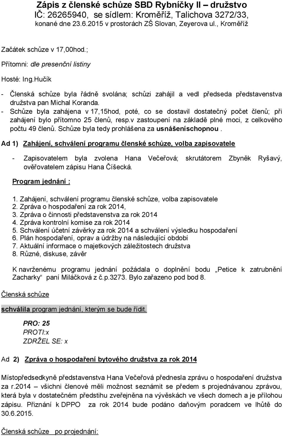 - Schůze byla zahájena v 17,15hod, poté, co se dostavil dostatečný počet členů; při zahájení bylo přítomno 25 členů, resp.v zastoupení na základě plné moci, z celkového počtu 49 členů.