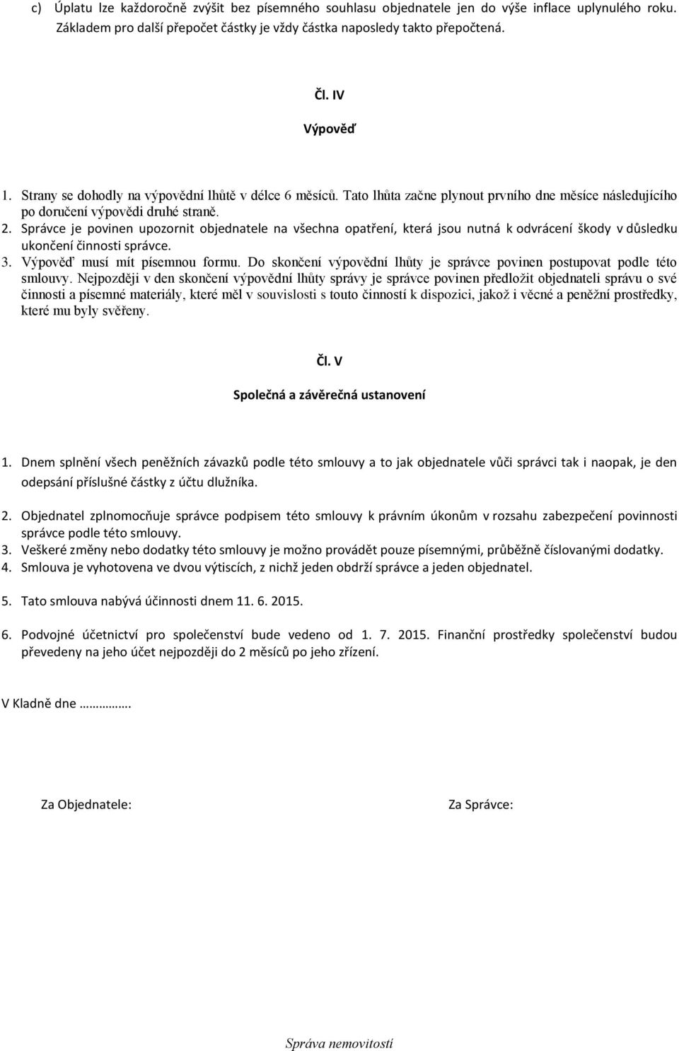 Správce je povinen upozornit objednatele na všechna opatření, která jsou nutná k odvrácení škody v důsledku ukončení činnosti správce. 3. Výpověď musí mít písemnou formu.