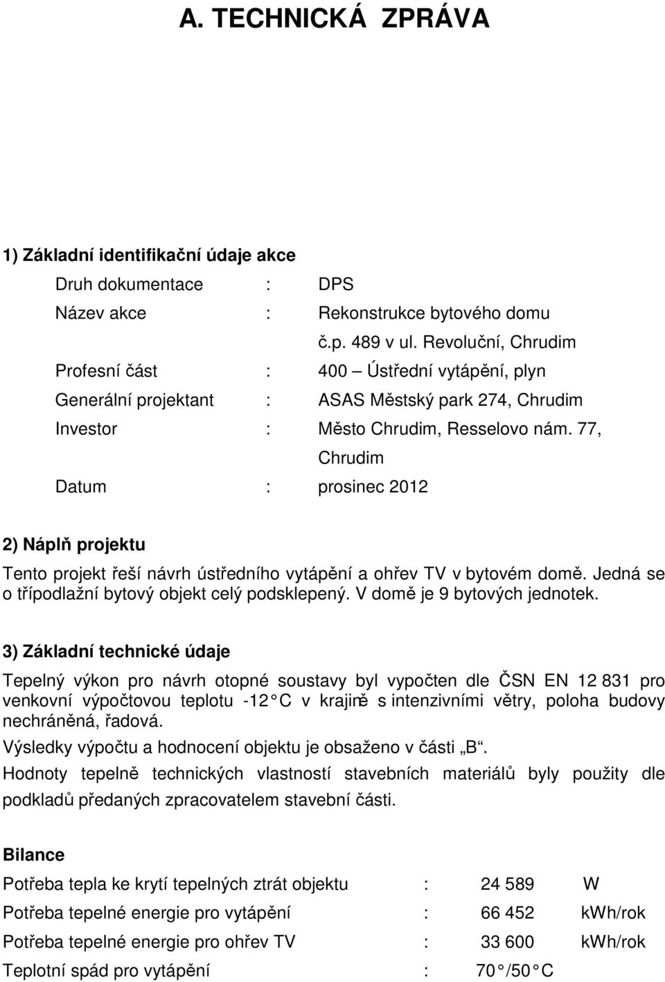 77, Chrudim Datum : prosinec 2012 2) Náplň projektu Tento projekt řeší návrh ústředního vytápění a ohřev TV v bytovém domě. Jedná se o třípodlažní bytový objekt celý podsklepený.