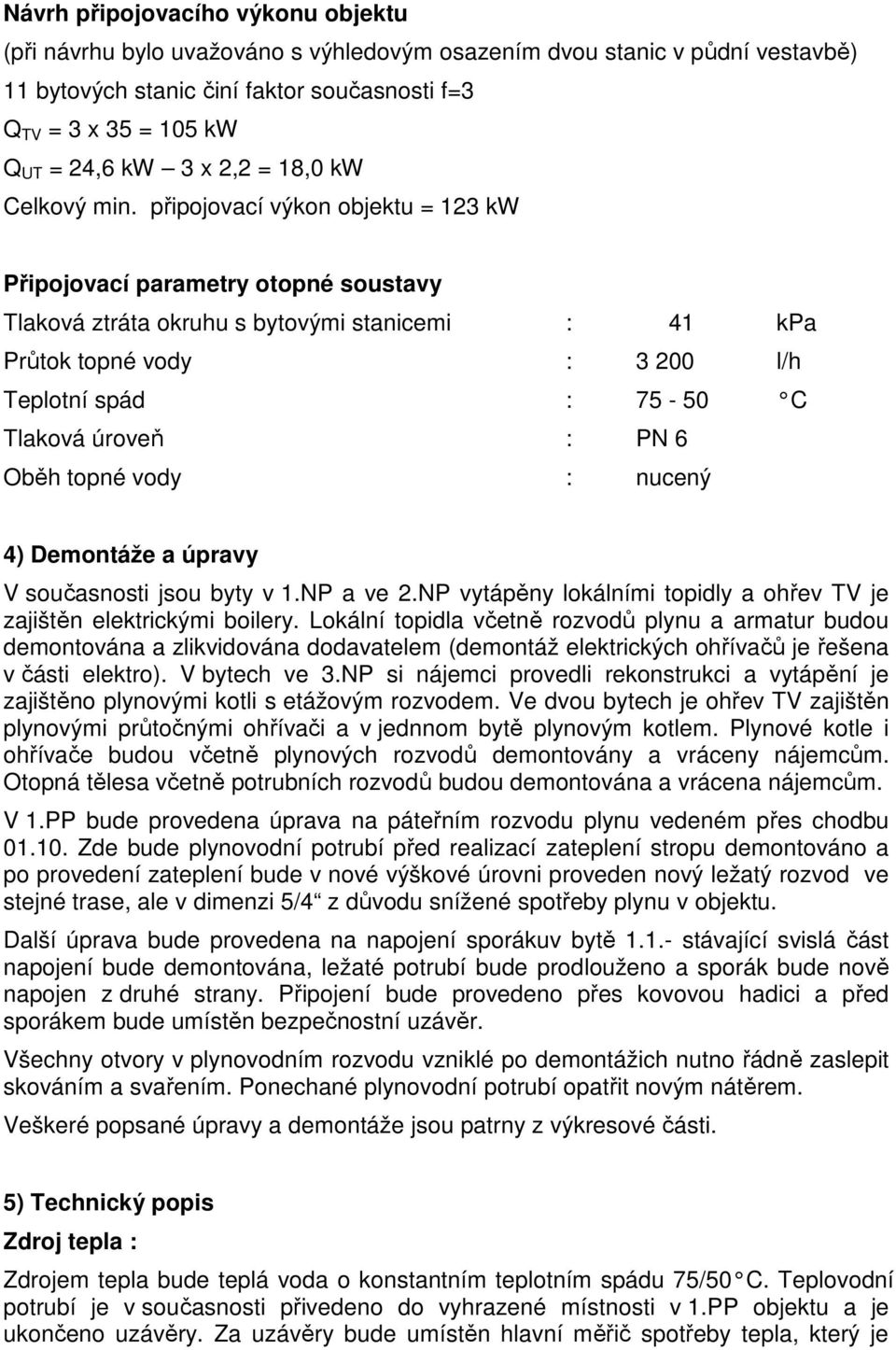 připojovací výkon objektu = 123 kw Připojovací parametry otopné soustavy Tlaková ztráta okruhu s bytovými stanicemi : 41 kpa Průtok topné vody : 3 200 l/h Teplotní spád : 75-50 C Tlaková úroveň : PN