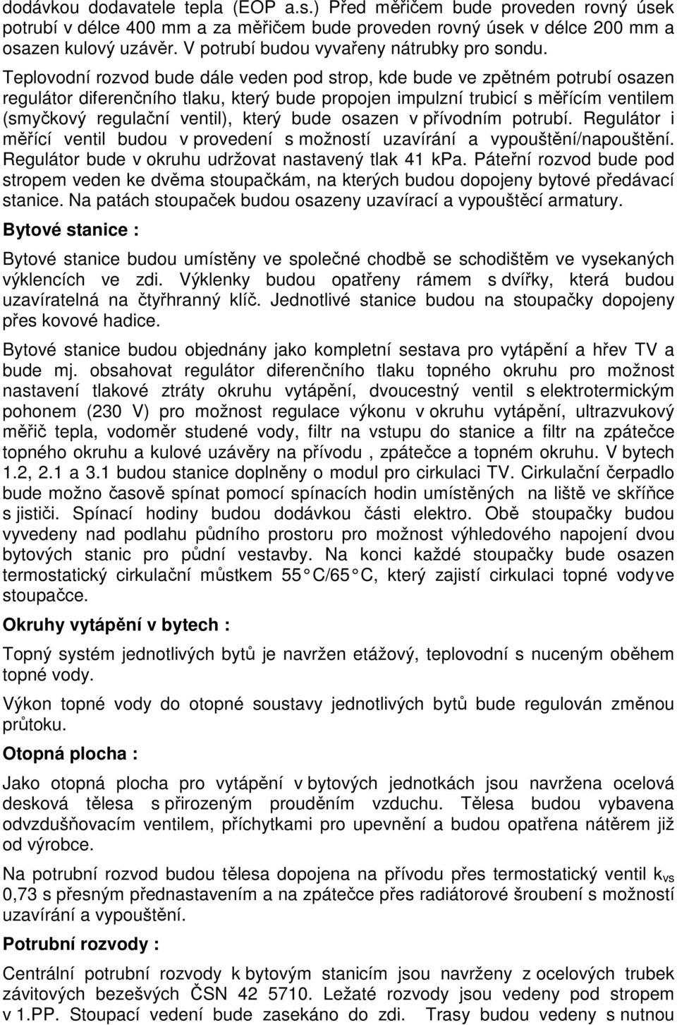 Teplovodní rozvod bude dále veden pod strop, kde bude ve zpětném potrubí osazen regulátor diferenčního tlaku, který bude propojen impulzní trubicí s měřícím ventilem (smyčkový regulační ventil),