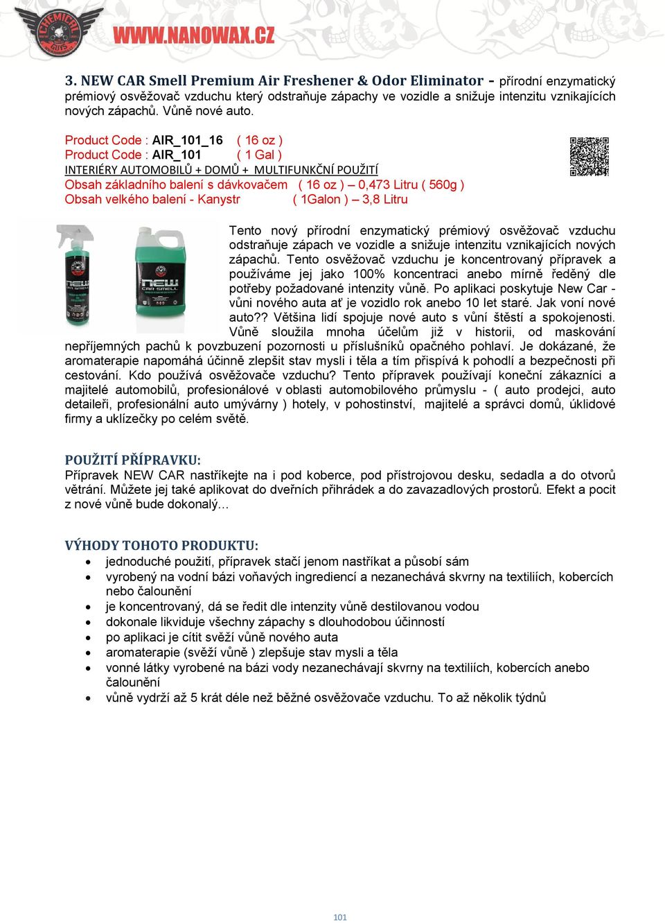 Product Code : AIR_101_16 ( 16 oz ) Product Code : AIR_101 ( 1 Gal ) Tento nový přírodní enzymatický prémiový osvěžovač vzduchu odstraňuje zápach ve vozidle a snižuje intenzitu vznikajících nových