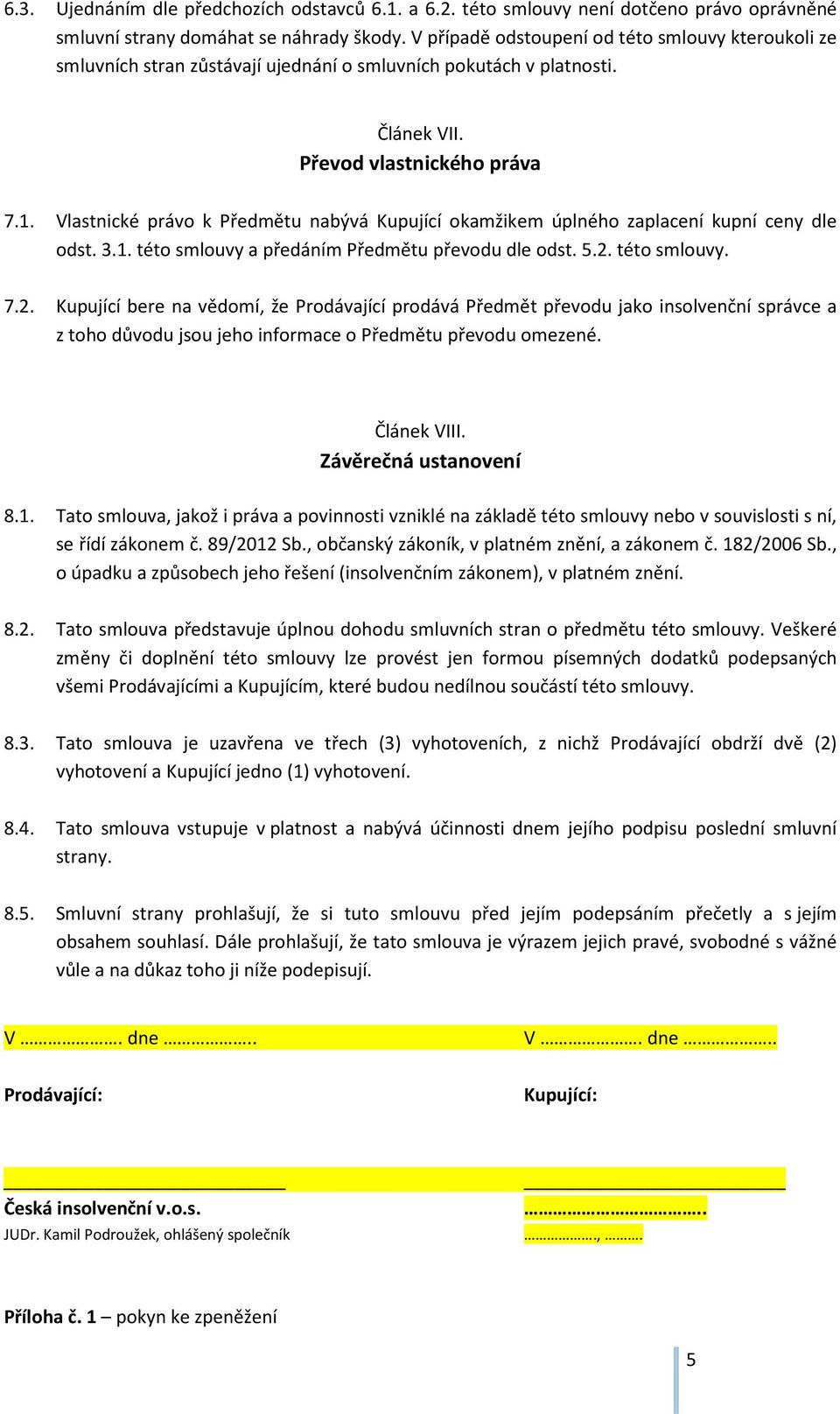 Vlastnické právo k Předmětu nabývá Kupující okamžikem úplného zaplacení kupní ceny dle odst. 3.1. této smlouvy a předáním Předmětu převodu dle odst. 5.2.