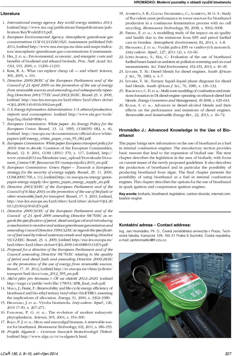 : Environmental, economic, and energetic costs and benefits of biodiesel and ethanol biofuels. Proc. Natl. Acad. Sci. USA, 103, 2006, s. 11206 11210. 4. Kerr, R. A.: What can replace cheap oil and when?