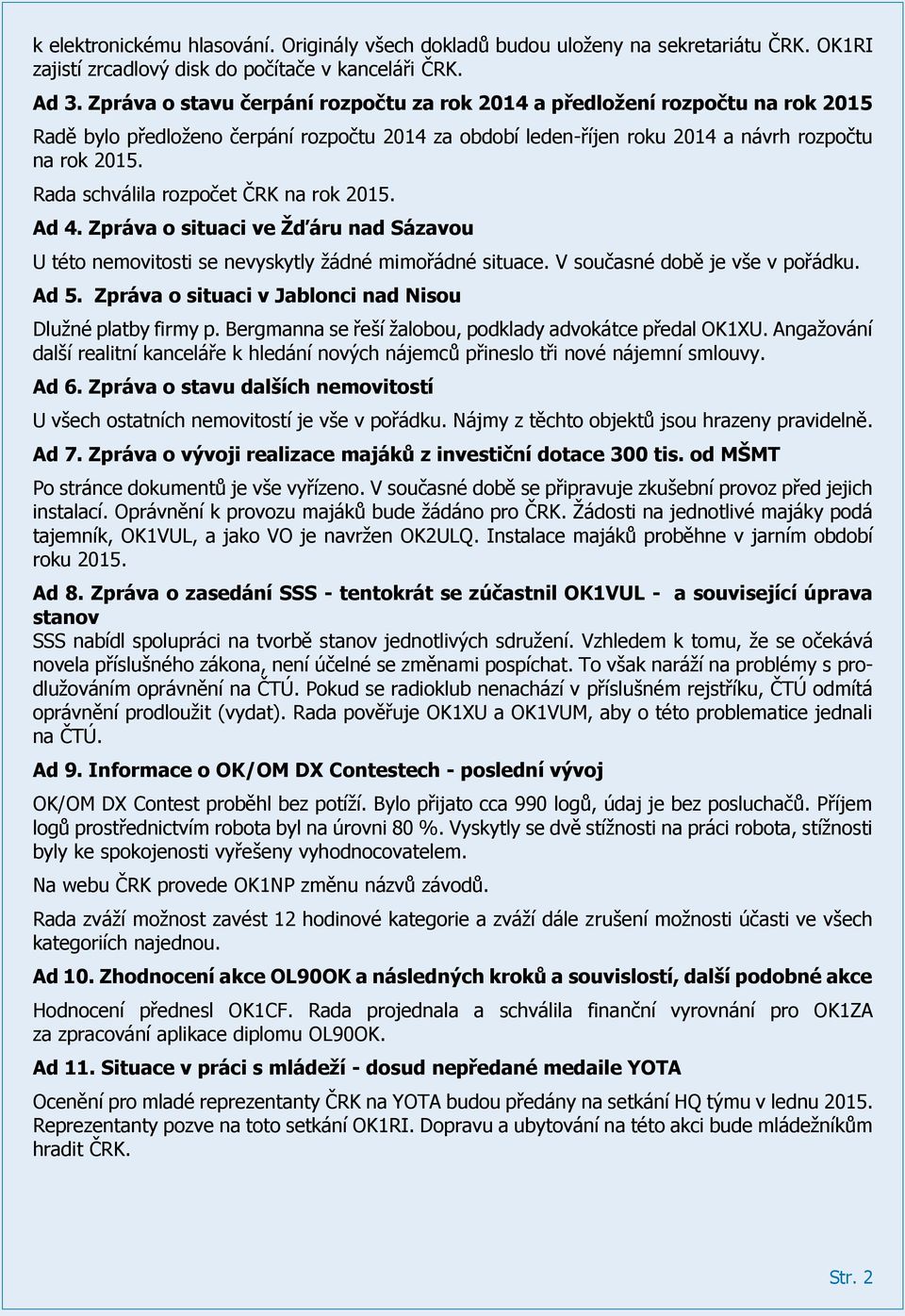 Rada schválila rozpočet ČRK na rok 2015. Ad 4. Zpráva o situaci ve Žďáru nad Sázavou U této nemovitosti se nevyskytly žádné mimořádné situace. V současné době je vše v pořádku. Ad 5.