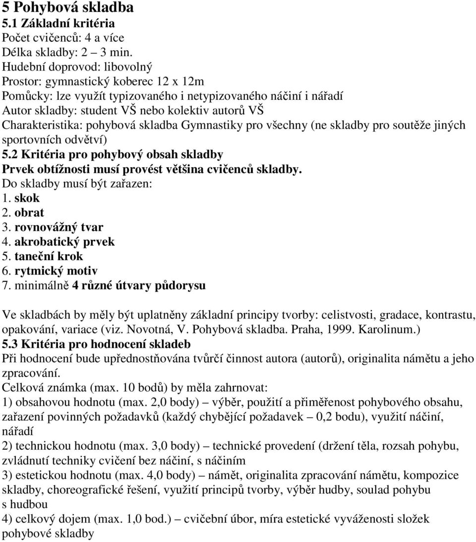 pohybová skladba Gymnastiky pro všechny (ne skladby pro soutěže jiných sportovních odvětví) 5.2 Kritéria pro pohybový obsah skladby Prvek obtížnosti musí provést většina cvičenců skladby.