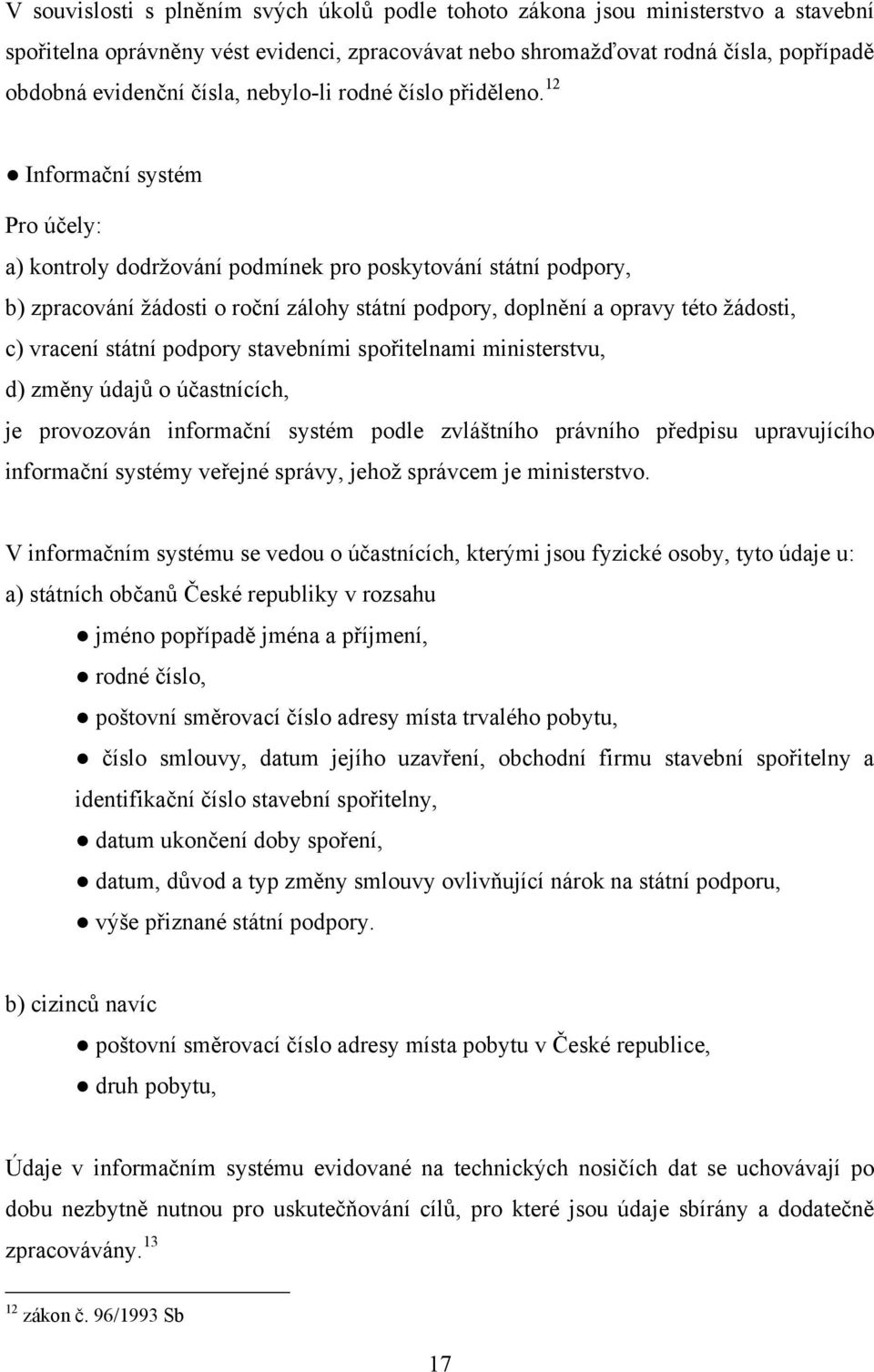 12 Informační systém Pro účely: a) kontroly dodržování podmínek pro poskytování státní podpory, b) zpracování žádosti o roční zálohy státní podpory, doplnění a opravy této žádosti, c) vracení státní